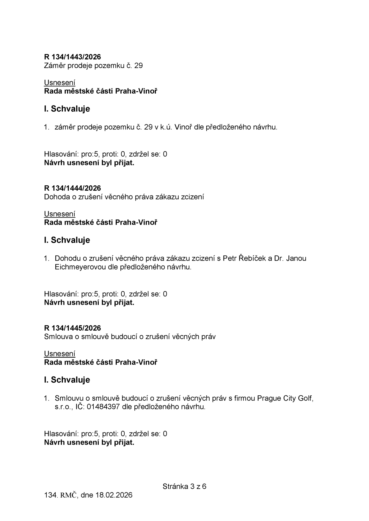 Výpis z usnesení Rady městské části Praha-Vinoř ze dne 18.02.2026 (stránka 3 z 6). Obsahuje tři usnesení: 1) R 134/1443/2026: Schválení záměru prodeje pozemku č. 29 v k.ú. Vinoř. 2) R 134/1444/2026: Schválení dohody o zrušení věcného práva zákazu zcizení s Petrem Řebíčkem a Dr. Janou Eichmeyerovou. 3) R 134/1445/2026: Schválení smlouvy o smlouvě budoucí o zrušení věcných práv s firmou Prague City Golf, s.r.o., IČ: 01484397. Všechna usnesení byla přijata poměrem hlasů 5:0:0.