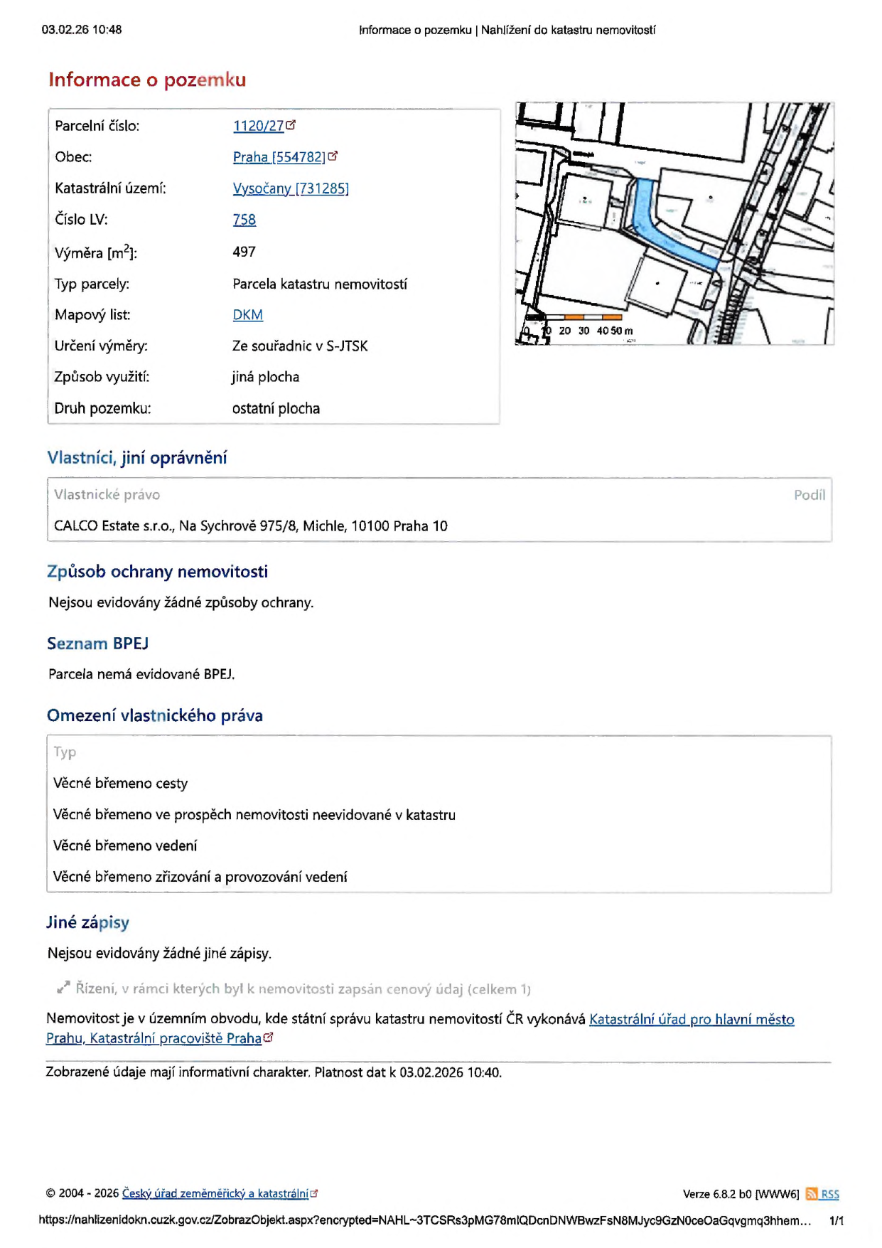 Výpis z katastru nemovitostí k datu 03.02.26 10:48. Informace o pozemku: parcelní číslo 1120/27, obec Praha (554782), katastrální území Vysočany (731285), číslo LV 758, výměra 497 m2, typ parcely: parcela katastru nemovitostí, mapový list: DKM, určení výměry: ze souřadnic v S-JTSK, způsob využití: jiná plocha, druh pozemku: ostatní plocha. Vlastníci: CALCO Estate s.r.o., Na Sychrově 975/8, Michle, 10100 Praha 10. Způsob ochrany nemovitosti: nejsou evidovány žádné způsoby ochrany. Seznam BPEJ: parcela nemá evidované BPEJ. Omezení vlastnického práva: věcné břemeno cesty, věcné břemeno ve prospěch nemovitosti neevidované v katastru, věcné břemeno vedení, věcné břemeno zřizování a provozování vedení. Jiné zápisy: nejsou evidovány žádné jiné zápisy. Nemovitost je v územním obvodu, kde státní správu katastru nemovitostí ČR vykonává Katastrální úřad pro hlavní město Prahu, Katastrální pracoviště Praha.