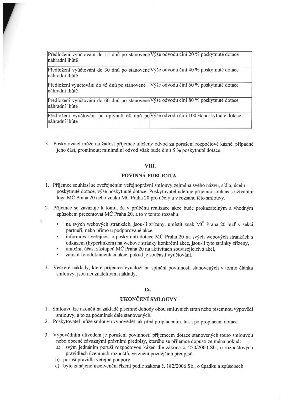 Tabulka sankcí za pozdní předložení vyúčtování dotace: 15 dní po lhůtě = 20 % odvodu, 30 dní = 40 %, 45 dní = 60 %, 60 dní = 80 %, po 60 dnech = 100 %. Dále bod 3: Poskytovatel může na žádost prominout odvod, minimálně však 5 %. Článek VIII. Povinná publicita: Příjemce souhlasí se zveřejněním údajů a zavazuje se prezentovat MČ Praha 20 na webu, informovat o dotaci a zajistit fotodokumentaci. Náklady na publicitu jsou neuznatelné. Článek IX. Ukončení smlouvy: Smlouvu lze ukončit dohodou nebo výpovědí. Poskytovatel může vypovědět smlouvu při porušení rozpočtové kázně (zákon č. 250/2000 Sb.), porušení pravidel veřejné podpory nebo při zahájení insolvenčního řízení (zákon č. 182/2006 Sb.).