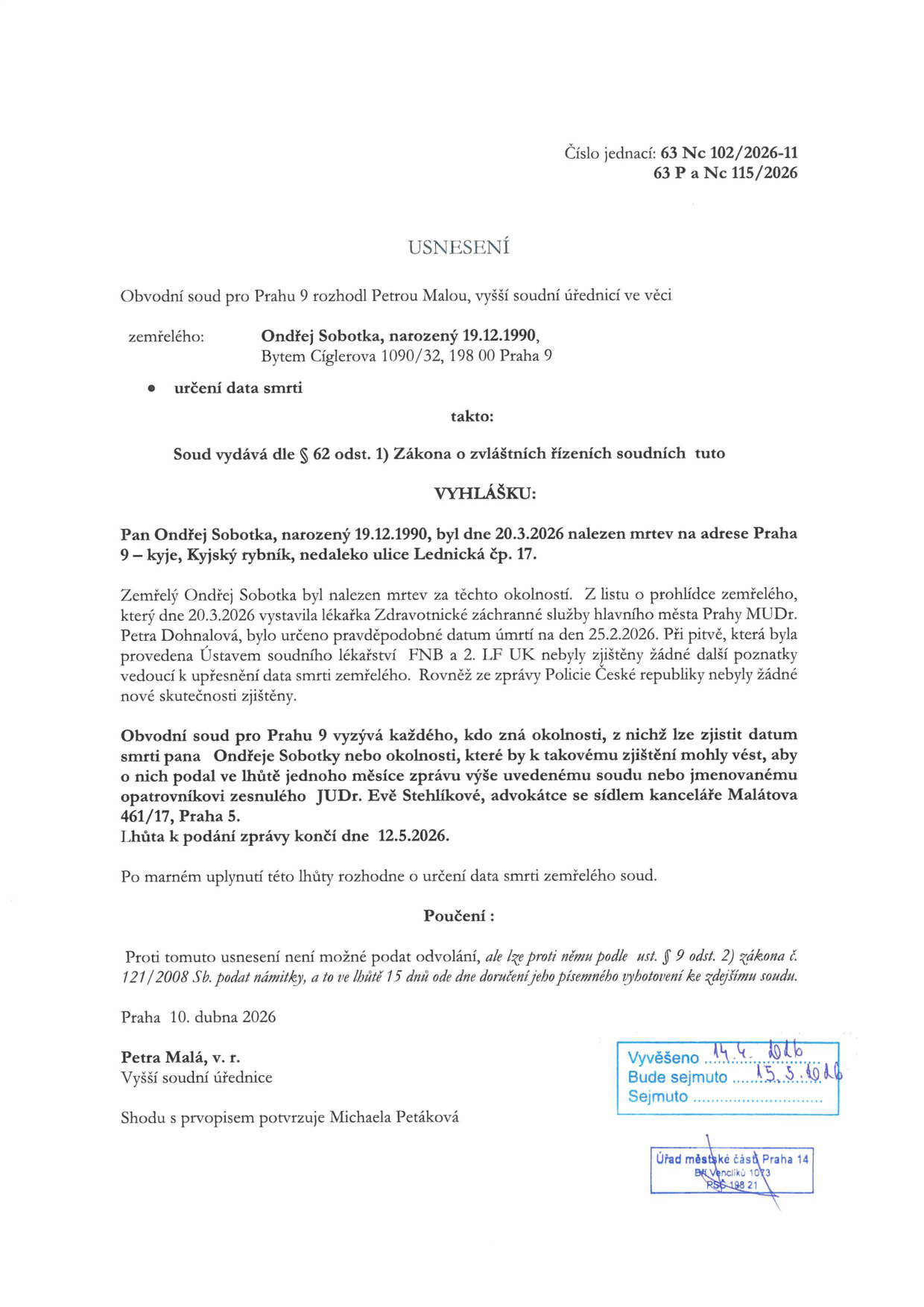 Úřední usnesení Obvodního soudu pro Prahu 9, č.j. 63 Nc 102/2026-11, 63 P a Nc 115/2026, ve věci určení data smrti Ondřeje Sobotky (nar. 19.12.1990). Pan Sobotka byl nalezen mrtev 20.3.2026 v Praze 9 – Kyjích, u Kyjského rybníka. Pravděpodobné datum úmrtí stanoveno na 25.2.2026. Soud vyzývá kohokoliv se znalostí okolností k podání zprávy do 12.5.2026 opatrovnici JUDr. Evě Stehlíkové. Dokument vydán 10. dubna 2026, vyšší soudní úřednice Petra Malá. Vyvěšeno na úřední desce Úřadu městské části Praha 14 dne 14.4.2026, sejmuto 15.5.2026.