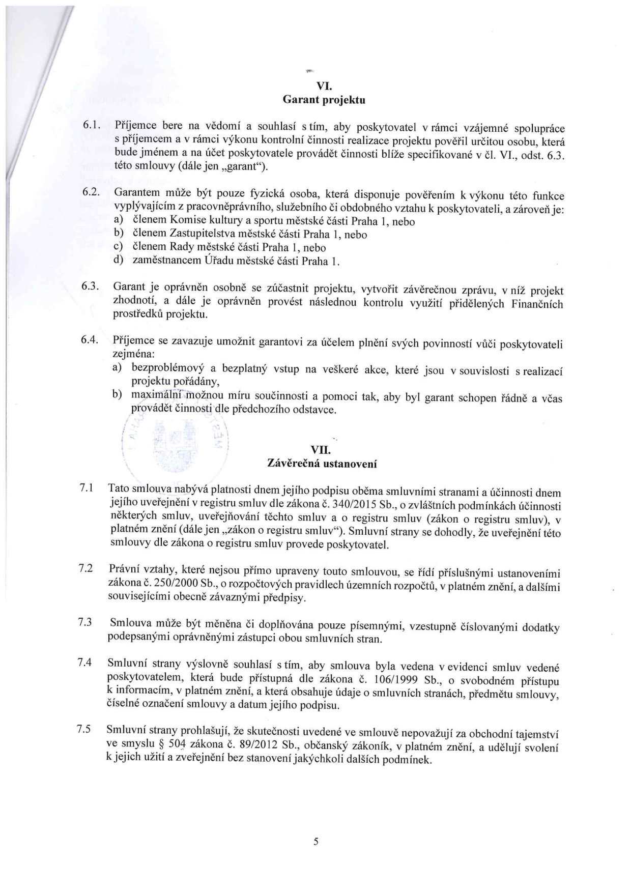 Strana 5 smlouvy obsahující články VI. Garant projektu a VII. Závěrečná ustanovení. Článek VI definuje roli garanta projektu, podmínky pro jeho výběr (člen Komise kultury a sportu, Zastupitelstva, Rady nebo zaměstnanec Úřadu městské části Praha 1) a jeho povinnosti (účast na projektu, kontrola, závěrečná zpráva). Příjemce se zavazuje poskytnout garantovi bezplatný vstup na akce a součinnost. Článek VII upravuje platnost a účinnost smlouvy (uveřejnění v registru smluv dle zákona č. 340/2015 Sb.), právní vztahy (zákon č. 250/2000 Sb.), způsob změn smlouvy, evidenci smluv dle zákona č. 106/1999 Sb. a souhlas se zveřejněním údajů dle zákona č. 89/2012 Sb.