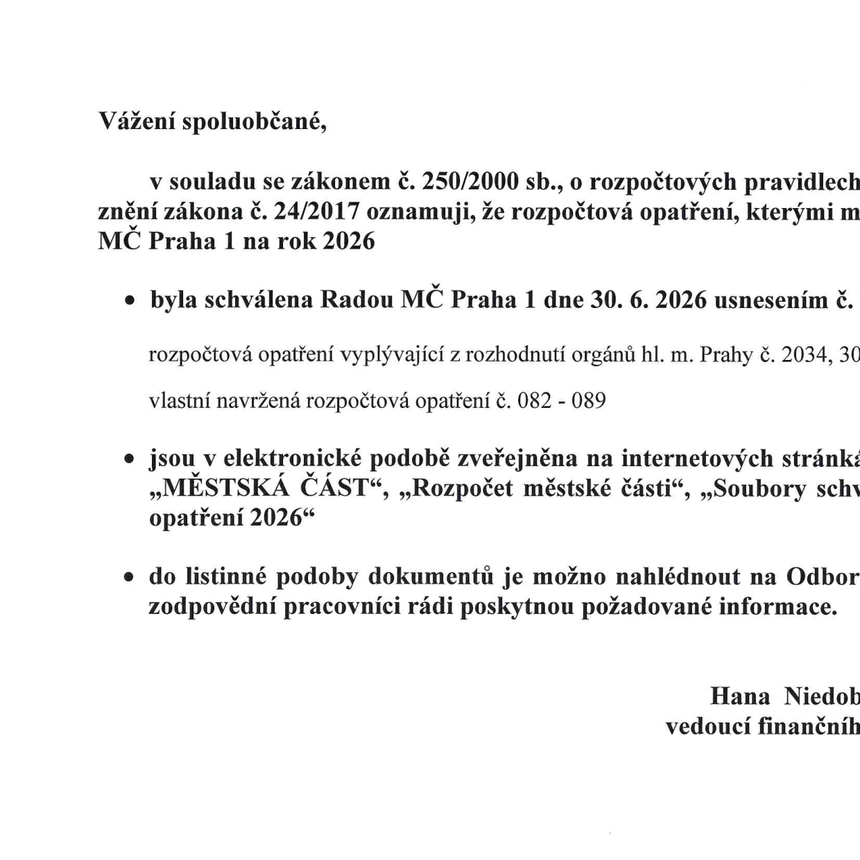 Oznámení pro občany MČ Praha 1 týkající se rozpočtových opatření na rok 2026. Dokument informuje, že v souladu se zákonem č. 250/2000 Sb. byla tato opatření schválena Radou MČ Praha 1 dne 30. 6. 2026 (usnesením č. neuvedeno). Týká se to rozpočtových opatření vyplývajících z rozhodnutí orgánů hl. m. Prahy č. 2034 a vlastních navržených rozpočtových opatření č. 082 - 089. Dokumenty jsou zveřejněny v elektronické podobě na internetových stránkách pod sekcemi „MĚSTSKÁ ČÁST“, „Rozpočet městské části“, „Soubory schválených rozpočtových opatření 2026“. Do listinné podoby lze nahlédnout na finančním odboru, kde pracovníci poskytnou další informace. Dokument podepsala Hana Niedobová, vedoucí finančního odboru.