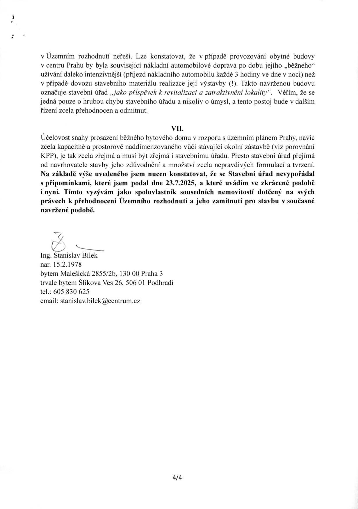 Textová část úředního podání (strana 4/4). Obsah: Autor Ing. Stanislav Bílek kritizuje stavební úřad za nedostatečné posouzení vlivu dopravy (nákladní automobily každé 3 hodiny) u navrhované stavby bytového domu v centru Prahy, kterou považuje za předimenzovanou a v rozporu s územním plánem. Autor vyzývá k přehodnocení a zamítnutí územního rozhodnutí. Kontaktní údaje: Ing. Stanislav Bílek, nar. 15.2.1978, bytem Malešická 2855/2b, 130 00 Praha 3, trvale bytem Šlikova Ves 26, 506 01 Podhradí, tel.: 605 830 625, email: stanislav.bilek@centrum.cz.