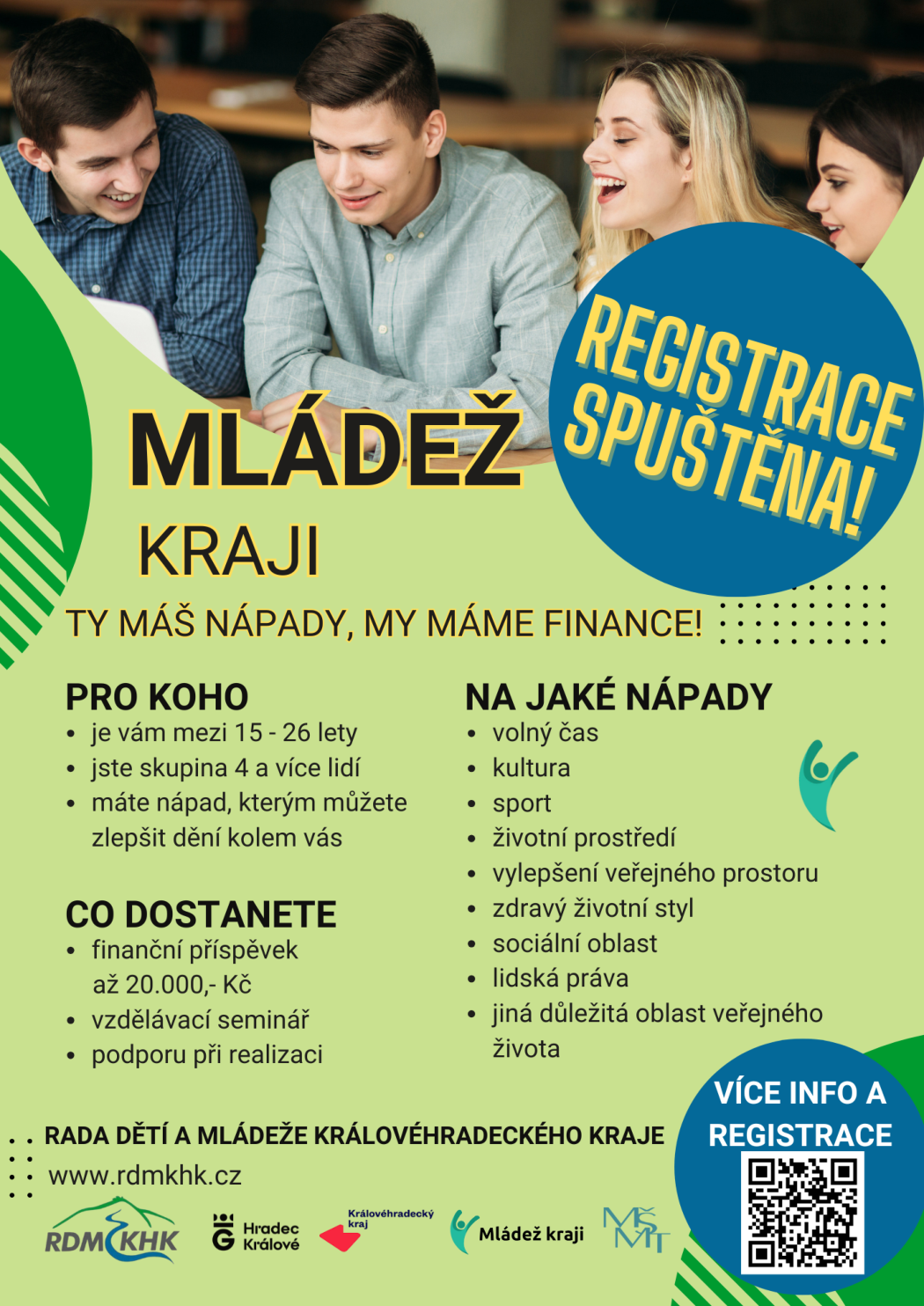 Informační leták k programu 'MLÁDEŽ KRAJI'. Hlavní sdělení: 'TY MÁŠ NÁPADY, MY MÁME FINANCE!', 'REGISTRACE SPUŠTĚNA!'. Podmínky účasti (PRO KOHO): věk 15-26 let, skupina 4 a více lidí, nápad na zlepšení dění v okolí. Co účastníci získají (CO DOSTANETE): finanční příspěvek až 20.000,- Kč, vzdělávací seminář, podporu při realizaci. Oblasti projektů (NA JAKÉ NÁPADY): volný čas, kultura, sport, životní prostředí, vylepšení veřejného prostoru, zdravý životní styl, sociální oblast, lidská práva, jiná důležitá oblast veřejného života. Organizátor: RADA DĚTÍ A MLÁDEŽE KRÁLOVÉHRADECKÉHO KRAJE, web: www.rdmkhk.cz.