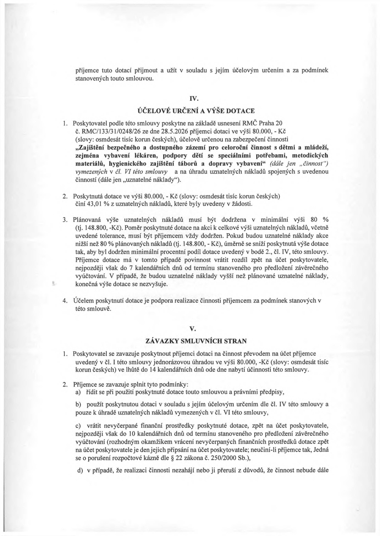 Výňatek ze smlouvy o poskytnutí dotace. Článek IV. Účelové určení a výše dotace: Poskytovatel poskytne dotaci 80 000 Kč na základě usnesení RMČ Praha 20 č. RMC/133/31/0248/26 ze dne 28.5.2026 na „Zajištění bezpečného a dostupného zázemí pro celoroční činnost s dětmi a mládeží, zejména vybavení lékáren, podpory dětí se speciálními potřebami, metodických materiálů, hygienického zajištění táborů a dopravy vybavení“. Plánovaná výše uznatelných nákladů je 148 800 Kč. Článek V. Závazky smluvních stran: Poskytovatel se zavazuje vyplatit 80 000 Kč jednorázově. Příjemce se zavazuje dotaci využít v souladu s účelem, vrátit nevyčerpané prostředky do 10 kalendářních dnů od termínu pro předložení závěrečného vyúčtování a řídit se právními předpisy.