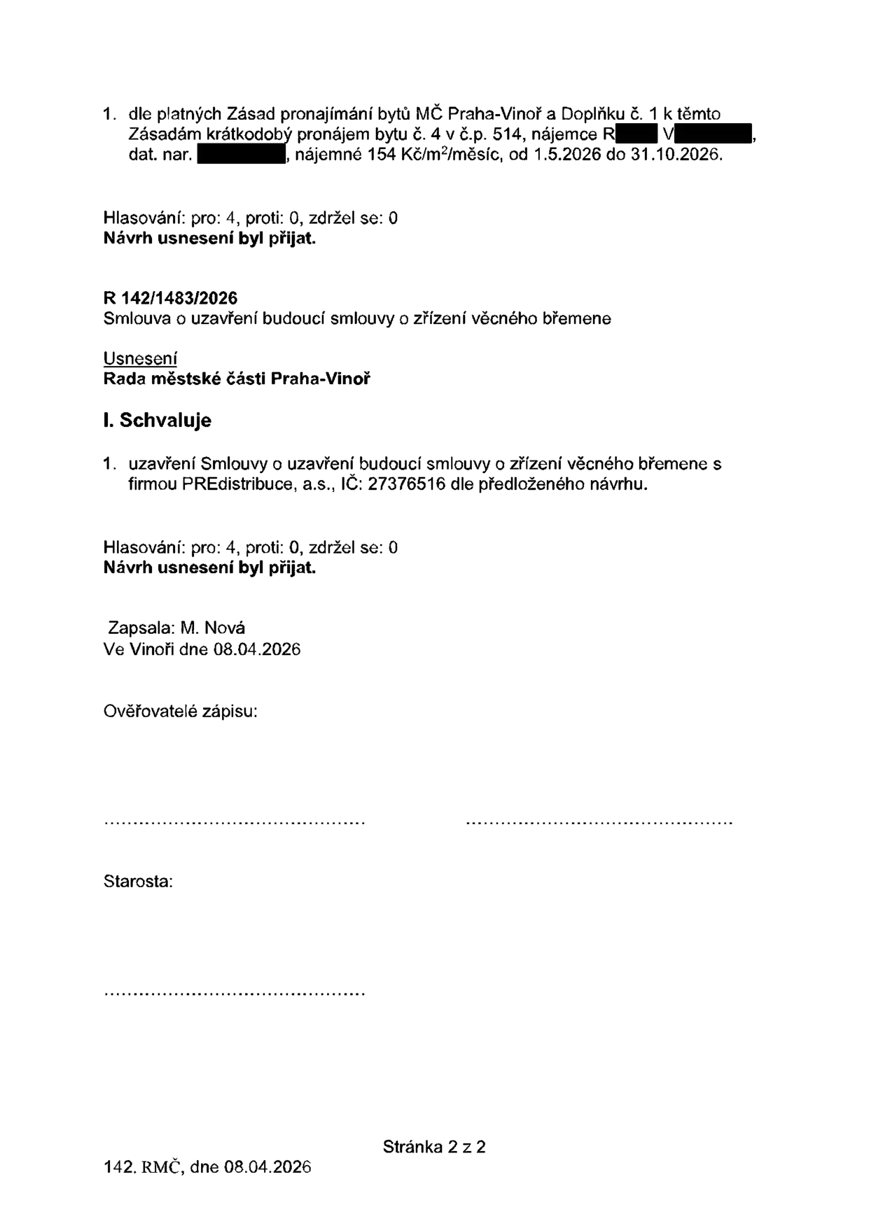 Výpis z usnesení Rady městské části Praha-Vinoř ze dne 08.04.2026. Bod 1: Schválení krátkodobého pronájmu bytu č. 4 v č.p. 514, nájemce R. V., nájemné 154 Kč/m²/měsíc, období 1.5.2026 až 31.10.2026. Hlasování: pro 4, proti 0, zdržel se 0. Usnesení R 142/1483/2026: Schválení uzavření Smlouvy o uzavření budoucí smlouvy o zřízení věcného břemene s firmou PREdistribuce, a.s., IČ: 27376516. Hlasování: pro 4, proti 0, zdržel se 0. Zapsala: M. Nová, ve Vinoři dne 08.04.2026.