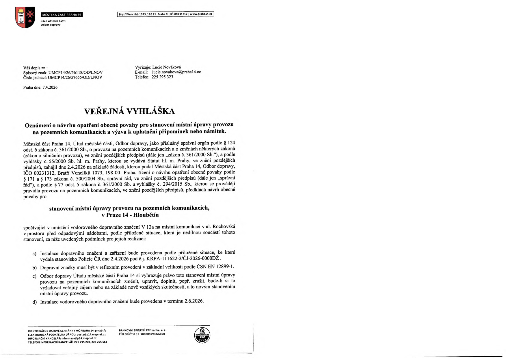 Veřejná vyhláška Městské části Praha 14, Odbor dopravy, ze dne 7.4.2026. Předmět: Oznámení o návrhu opatření obecné povahy pro stanovení místní úpravy provozu na pozemních komunikacích v Praze 14 - Hloubětín. Jedná se o umístění vodorovného dopravního značení V 12a na komunikaci v ul. Rochovská v prostoru před odpadovými nádobami. Podmínky: a) instalace dle stanoviska Policie ČR ze dne 2.4.2026 (č.j. KRPA-111622-2/ČJ-2026-0000DŽ), b) reflexní provedení značky dle ČSN EN 12899-1, c) úřad si vyhrazuje právo změny, d) termín instalace 2.6.2026. Vyřizuje: Lucie Nováková, e-mail: lucie.novakova@praha14.cz, tel: 225 295 323.