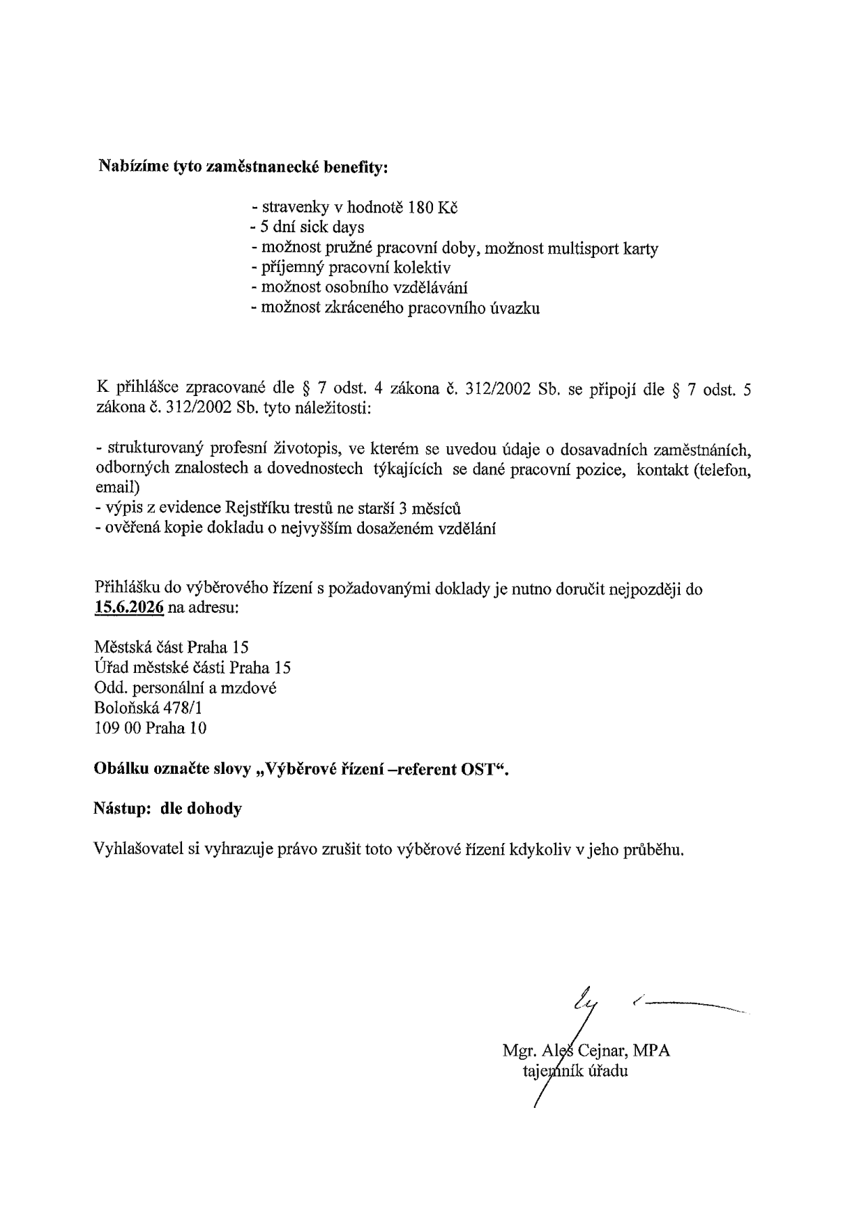 Nabídka zaměstnaneckých benefitů: stravenky 180 Kč, 5 dní sick days, pružná pracovní doba, multisport karta, příjemný kolektiv, vzdělávání, zkrácený úvazek. Požadavky k přihlášce dle zákona č. 312/2002 Sb.: strukturovaný životopis, výpis z rejstříku trestů (ne starší 3 měsíců), ověřená kopie dokladu o vzdělání. Termín doručení přihlášky: do 15.6.2026. Adresa: Městská část Praha 15, Úřad městské části Praha 15, Odd. personální a mzdové, Boloňská 478/1, 109 00 Praha 10. Obálku označte: „Výběrové řízení – referent OST“. Nástup: dle dohody. Podepsán: Mgr. Aleš Cejnar, MPA, tajemník úřadu.
