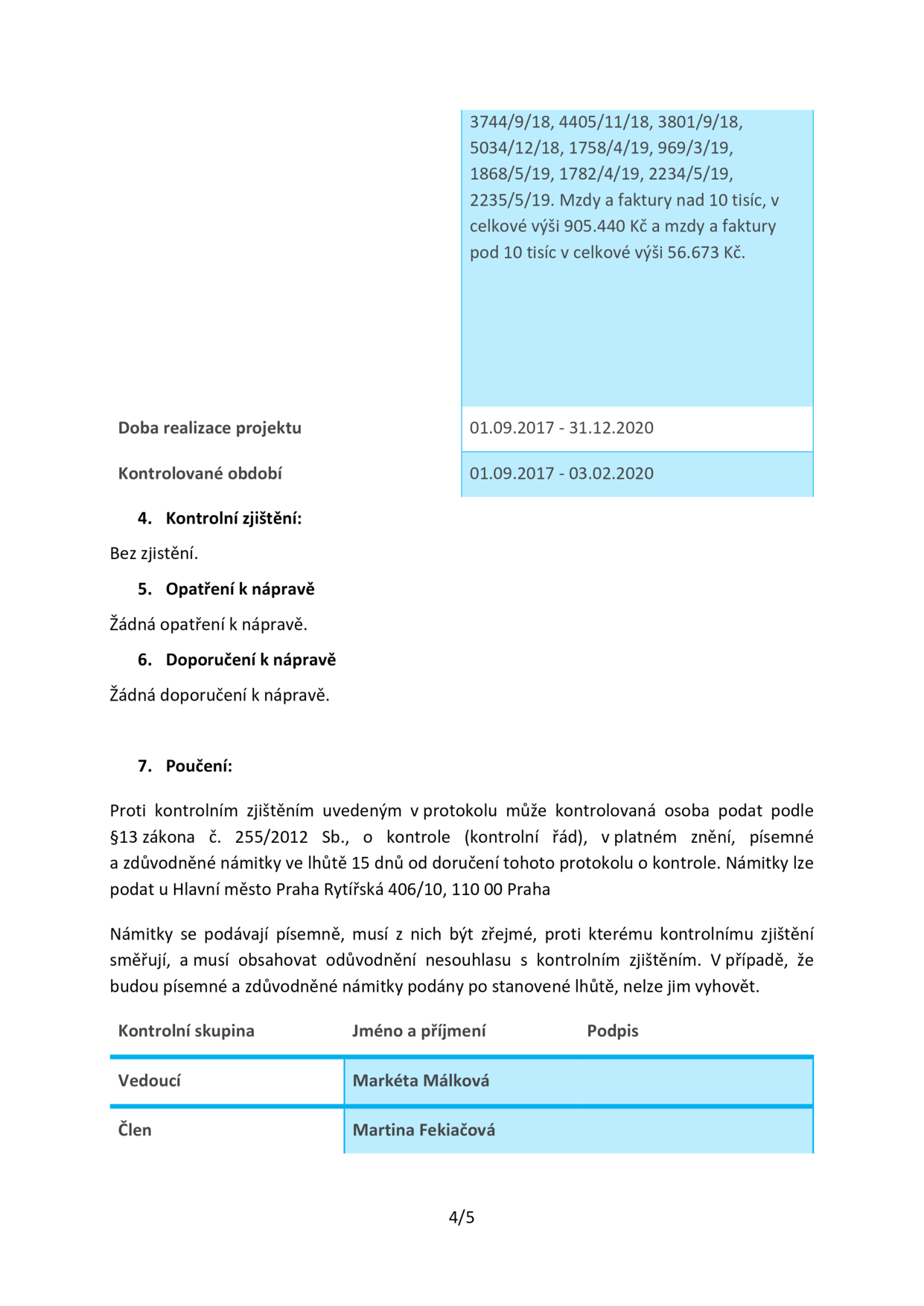 Výňatek z protokolu o kontrole: Seznam čísel dokladů (3744/9/18, 4405/11/18, 3801/9/18, 5034/12/18, 1758/4/19, 969/3/19, 1868/5/19, 1782/4/19, 2234/5/19, 2235/5/19). Mzdy a faktury nad 10 tisíc Kč v celkové výši 905.440 Kč a faktury pod 10 tisíc v celkové výši 56.673 Kč. Doba realizace projektu: 01.09.2017 - 31.12.2020. Kontrolované období: 01.09.2017 - 03.02.2020. 4. Kontrolní zjištění: Bez zjištění. 5. Opatření k nápravě: Žádná opatření k nápravě. 6. Doporučení k nápravě: Žádná doporučení k nápravě. 7. Poučení: Možnost podat písemné a zdůvodněné námitky ve lhůtě 15 dnů od doručení protokolu na adresu Hlavní město Praha, Rytířská 406/10, 110 00 Praha. Kontrolní skupina: Vedoucí Markéta Málková, Člen Martina Fekiačová.