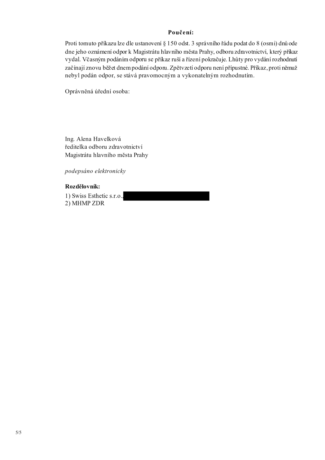 Poučení: Proti tomuto příkazu lze dle ustanovení § 150 odst. 3 správního řádu podat do 8 (osmi) dnů ode dne jeho oznámení odpor k Magistrátu hlavního města Prahy, odboru zdravotnictví, který příkaz vydal. Včasným podáním odporu se příkaz ruší a řízení pokračuje. Lhůty pro vydání rozhodnutí začínají znovu běžet dnem podání odporu. Zpětvzetí odporu není přípustné. Příkaz, proti němuž nebyl podán odpor, se stává pravomocným a vykonatelným rozhodnutím. Oprávněná úřední osoba: Ing. Alena Havelková, ředitelka odboru zdravotnictví, Magistrátu hlavního města Prahy, podepsáno elektronicky. Rozdělovník: 1) Swiss Esthetic s.r.o., 2) MHMP ZDR.