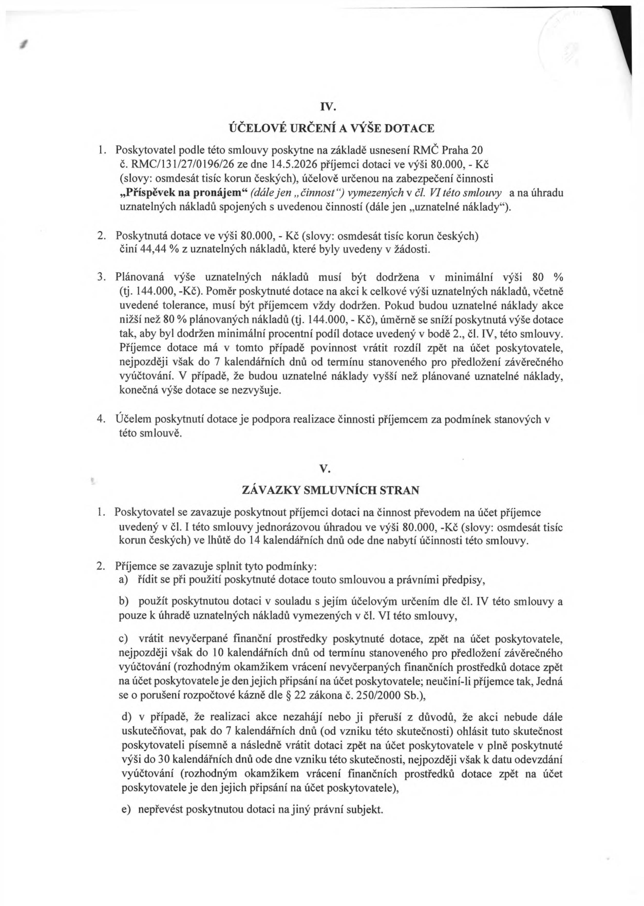 Část smlouvy o poskytnutí dotace. IV. ÚČELOVÉ URČENÍ A VÝŠE DOTACE: 1. Poskytovatel poskytne dotaci 80.000 Kč na 'Příspěvek na pronájem'. 2. Dotace tvoří 44,44 % uznatelných nákladů. 3. Plánovaná výše uznatelných nákladů je 144.000 Kč (minimálně 80 %). Při nižších nákladech se dotace úměrně sníží. 4. Účelem je podpora realizace činnosti. V. ZÁVAZKY SMLUVNÍCH STRAN: 1. Poskytovatel vyplatí 80.000 Kč do 14 dnů od nabytí účinnosti. 2. Příjemce se zavazuje: a) řídit se smlouvou a předpisy, b) použít dotaci pouze na uznatelné náklady, c) vrátit nevyčerpané prostředky do 10 dnů od termínu vyúčtování, d) v případě neuskutečnění akce ohlásit tuto skutečnost a vrátit dotaci do 30 dnů, e) nepřevést dotaci na jiný subjekt.
