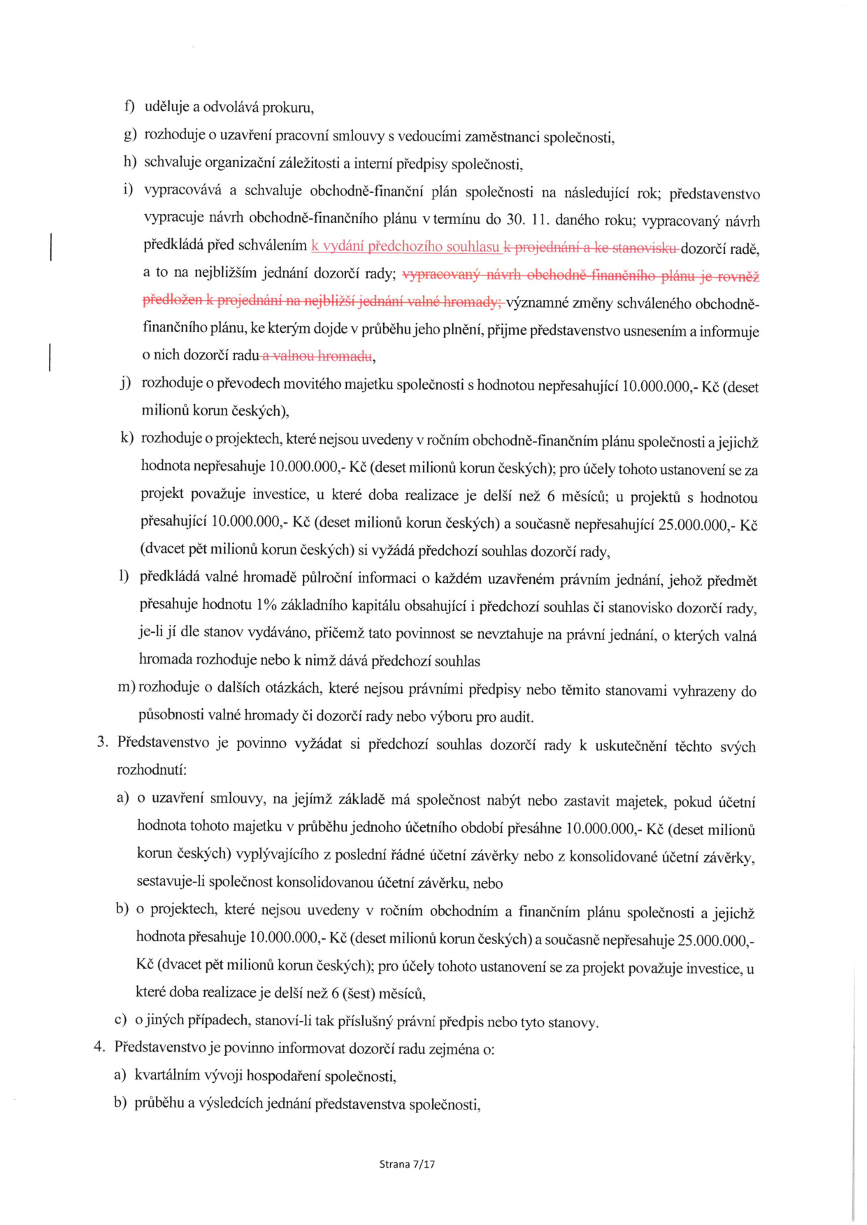 Výňatek ze stanov společnosti (strana 7/17) definující pravomoci představenstva. Obsahuje body: f) udělování prokury, g) uzavírání smluv s vedoucími zaměstnanci, h) schvalování vnitřních předpisů, i) vypracování a schvalování obchodně-finančního plánu (včetně postupu schvalování dozorčí radou a valnou hromadou), j) rozhodování o převodech movitého majetku do 10 mil. Kč, k) rozhodování o projektech mimo plán do 10 mil. Kč (a postup pro projekty 10-25 mil. Kč), l) předkládání informací valné hromadě o právních jednáních nad 1 % základního kapitálu, m) rozhodování o dalších otázkách. Bod 3 stanovuje povinnost představenstva žádat o souhlas dozorčí rady u: a) nabytí/zástavy majetku nad 10 mil. Kč, b) projektů mimo plán v hodnotě 10-25 mil. Kč, c) jiných případů dle předpisů. Bod 4 stanovuje povinnost informovat dozorčí radu o kvartálním vývoji hospodaření a průběhu jednání představenstva.