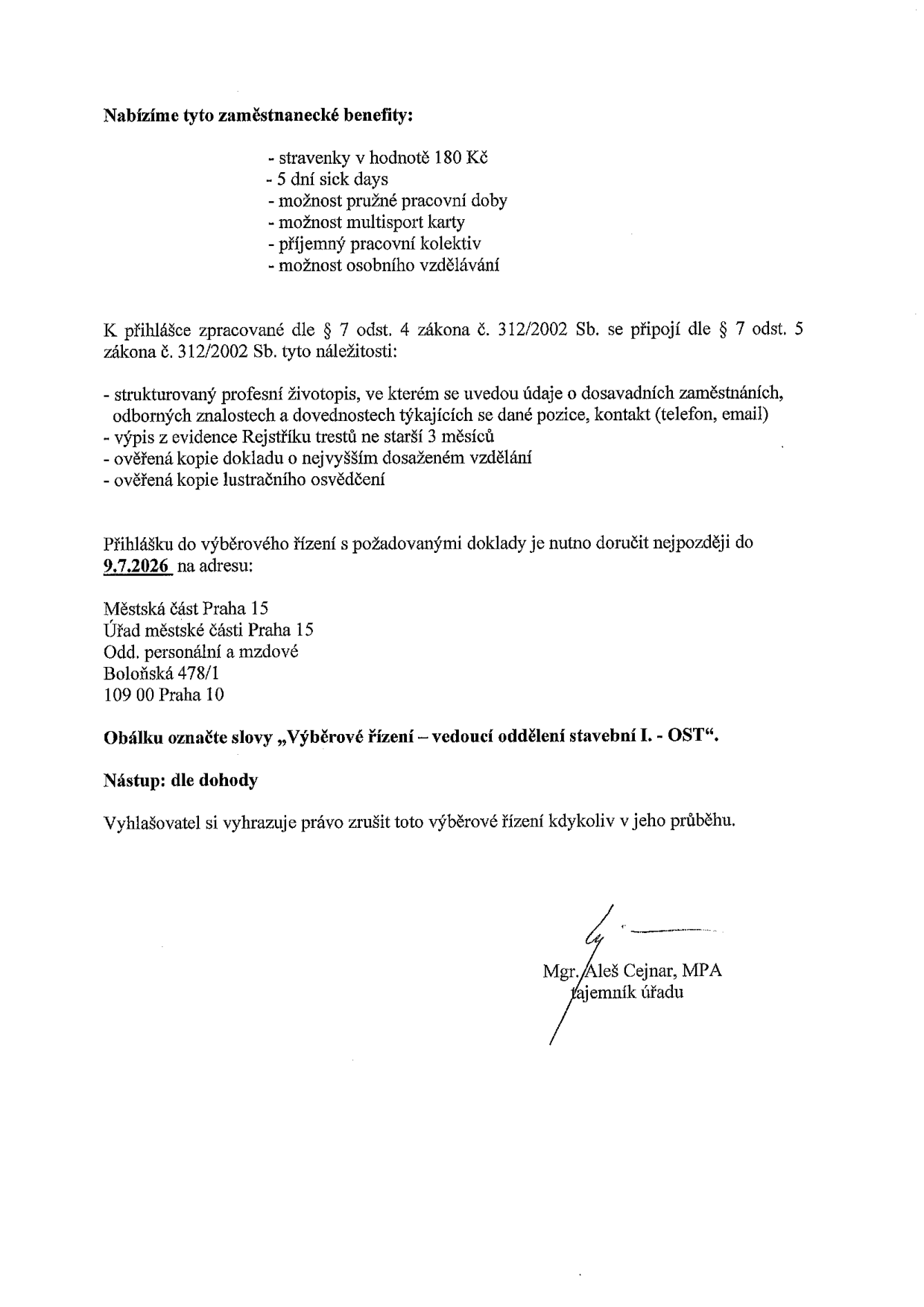 Oznámení o výběrovém řízení na pozici vedoucí oddělení stavební I. - OST. Nabízené benefity: stravenky 180 Kč, 5 dní sick days, pružná pracovní doba, multisport karta, příjemný kolektiv, osobní vzdělávání. Požadavky k přihlášce: strukturovaný životopis, výpis z evidence Rejstříku trestů (ne starší 3 měsíců), ověřená kopie dokladu o nejvyšším vzdělání, ověřená kopie lustračního osvědčení. Přihlášky doručit do 9.7.2026 na adresu: Městská část Praha 15, Úřad městské části Praha 15, Odd. personální a mzdové, Boloňská 478/1, 109 00 Praha 10. Obálku označte: 'Výběrové řízení – vedoucí oddělení stavební I. - OST'. Nástup: dle dohody. Vyhlašovatel si vyhrazuje právo zrušit výběrové řízení. Podepsán Mgr. Aleš Cejnar, MPA, tajemník úřadu.