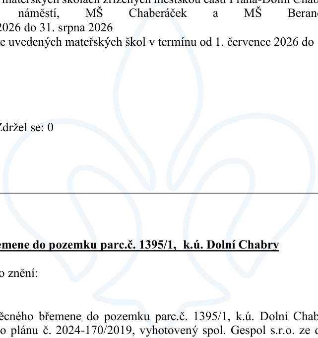 Úřední dokument týkající se mateřských škol zřízených městskou částí Praha-Dolní Chabry (MŠ Chaberáček a MŠ Beranových) v termínu od 1. července 2026 do 31. srpna 2026. Dále obsahuje informaci o zřízení věcného břemene k pozemku parc. č. 1395/1, k.ú. Dolní Chabry, dle geometrického plánu č. 2024-170/2019 vyhotoveného společností Gespol s.r.o. Uveden je také údaj o hlasování: 'Zdržel se: 0'.