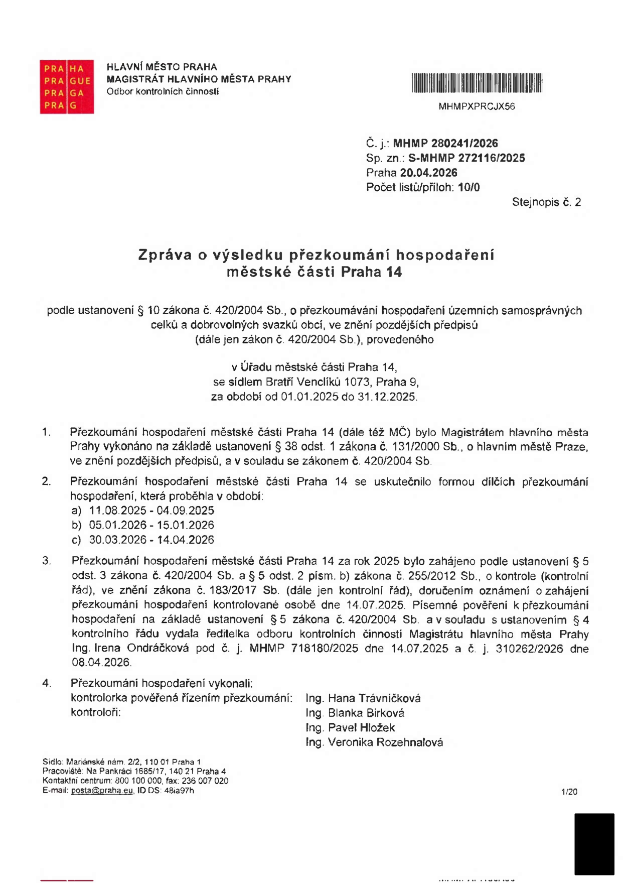 Zpráva o výsledku přezkoumání hospodaření městské části Praha 14 za rok 2025. Dokument vydal Magistrát hlavního města Prahy, Odbor kontrolních činností. Č. j.: MHMP 280241/2026, Sp. zn.: S-MHMP 272116/2025, datum 20.04.2026. Přezkoumání proběhlo v období 01.01.2025 - 31.12.2025. Dílčí přezkoumání proběhla v termínech: a) 11.08.2025 - 04.09.2025, b) 05.01.2026 - 15.01.2026, c) 30.03.2026 - 14.04.2026. Kontrolu provedli: Ing. Hana Trávníčková (vedoucí), Ing. Blanka Birková, Ing. Pavel Hložek, Ing. Veronika Rozehnalová.