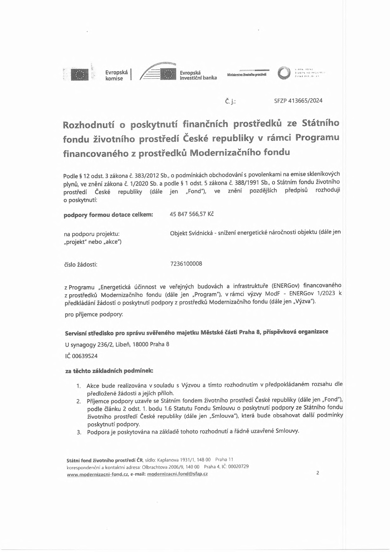 Rozhodnutí o poskytnutí finančních prostředků ze Státního fondu životního prostředí ČR v rámci Programu financovaného z prostředků Modernizačního fondu. Číslo jednací: SFZP 413665/2024. Celková dotace: 45 847 566,57 Kč. Název projektu: Objekt Svídnická - snížení energetické náročnosti objektu. Číslo žádosti: 7236100008. Program: Energetická účinnost ve veřejných budovách a infrastruktuře (ENERGov), výzva ModF - ENERGov 1/2023. Příjemce podpory: Servisní středisko pro správu svěřeného majetku Městské části Praha 8, příspěvková organizace, U synagogy 236/2, Libeň, 18000 Praha 8, IČ 00639524. Základní podmínky: realizace v souladu s Výzvou, uzavření Smlouvy o poskytnutí podpory se Státním fondem životního prostředí ČR.