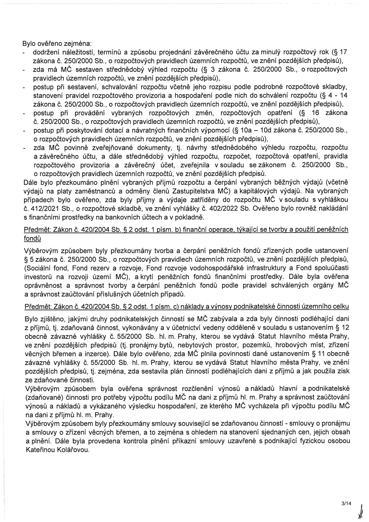 Text dokumentu obsahuje závěry z přezkoumání hospodaření MČ (městské části). Hlavní body: 1. Ověření dodržení náležitostí a termínů projednání závěrečného účtu, střednědobého výhledu rozpočtu, rozpočtových pravidel a zveřejňování dokumentů dle zákona č. 250/2000 Sb. 2. Kontrola plnění příjmů a výdajů (včetně platů a odměn) a jejich zatřídění dle vyhlášky č. 412/2021 Sb. 3. Předmět: Zákon č. 420/2004 Sb. § 2 odst. 1 písm. b) - tvorba a použití peněžních fondů (Sociální fond, Fond rezerv a rozvoje, Fond rozvoje vodohospodářské infrastruktury, Fond spoluúčasti investorů). 4. Předmět: Zákon č. 420/2004 Sb. § 2 odst. 1 písm. c) - náklady a výnosy podnikatelské činnosti (pronájmy, věcná břemena, inzerce) a jejich zdanění dle vyhlášky č. 55/2000 Sb. hl. m. Prahy. Dokument obsahuje i zmínku o kontrole plnění příkazní smlouvy s podnikající fyzickou osobou Kateřinou Kolářovou.