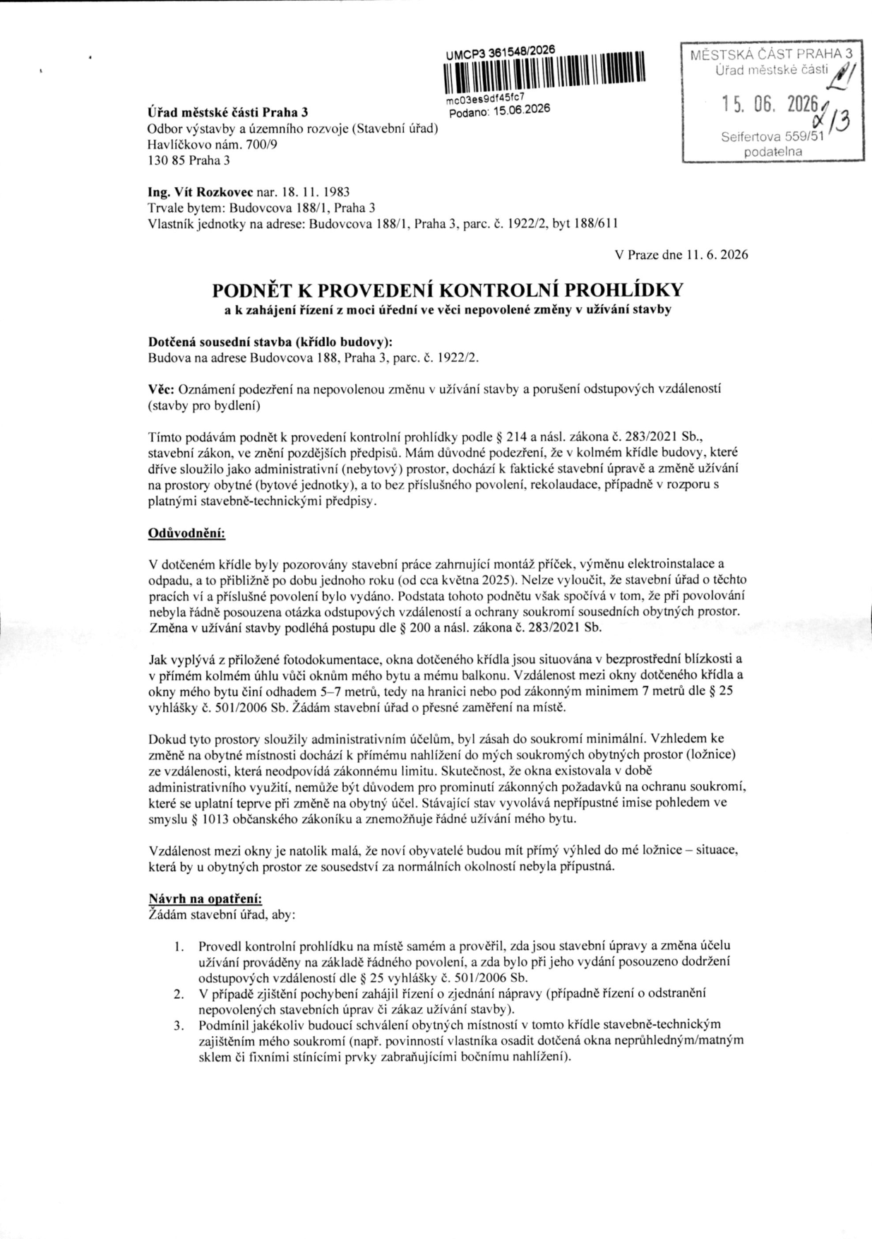 Podnět k provedení kontrolní prohlídky a k zahájení řízení z moci úřední ve věci nepovolené změny v užívání stavby. Adresát: Úřad městské části Praha 3, Odbor výstavby a územního rozvoje, Havlíčkovo nám. 700/9, 130 85 Praha 3. Podavatel: Ing. Vít Rozkovec, nar. 18. 11. 1983, trvale bytem Budovcova 188/1, Praha 3. Předmět: Podezření na nepovolenou změnu v užívání stavby (z administrativního prostoru na bytovou jednotku) a porušení odstupových vzdáleností v budově na adrese Budovcova 188, Praha 3, parc. č. 1922/2. Podavatel uvádí, že okna dotčeného křídla jsou v bezprostřední blízkosti (5-7 metrů) jeho oken a balkonu, což narušuje soukromí. Navrhuje provedení kontrolní prohlídky, zahájení řízení o zjednání nápravy a podmínění budoucího schválení instalací neprůhledných skel či stínicích prvků. Datum podání: 15. 06. 2026, datum dokumentu: 11. 6. 2026.