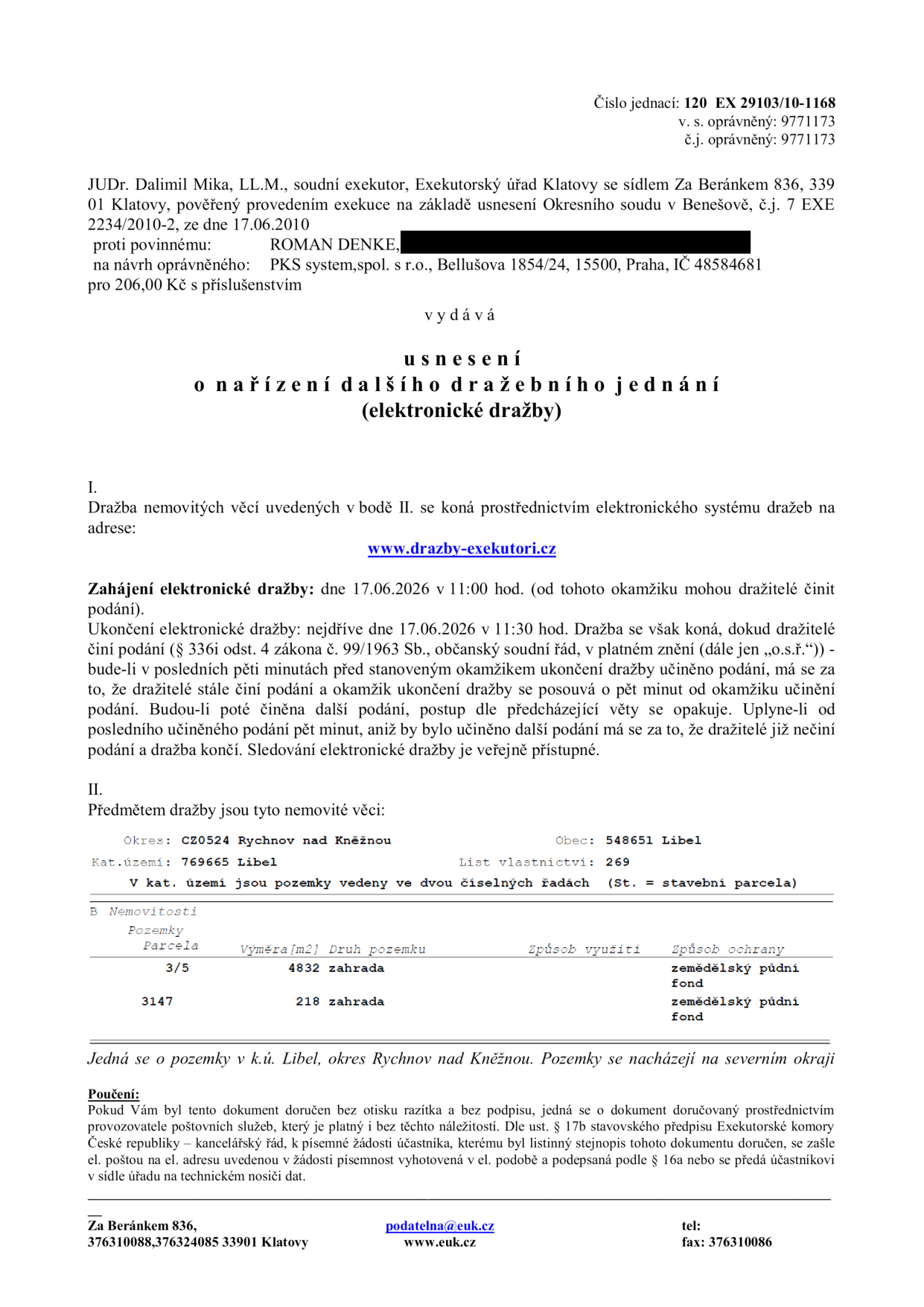 Usnesení o nařízení dalšího dražebního jednání (elektronické dražby) vydané soudním exekutorem JUDr. Dalimilem Mikou, Exekutorský úřad Klatovy. Číslo jednací: 120 EX 29103/10-1168. Povinný: ROMAN DENKE. Oprávněný: PKS system, spol. s r.o. Dražba proběhne elektronicky na www.drazby-exekutori.cz. Zahájení dražby: 17.06.2026 v 11:00 hod. Ukončení dražby: 17.06.2026 v 11:30 hod (s možností prodloužení). Předmětem dražby jsou nemovité věci v k.ú. Libel, okres Rychnov nad Kněžnou, LV 269: parcela č. 3/5 (výměra 4832 m2, druh pozemku zahrada, způsob ochrany zemědělský půdní fond) a parcela č. 3147 (výměra 218 m2, druh pozemku zahrada, způsob ochrany zemědělský půdní fond). Pozemky se nacházejí na severním okraji obce.