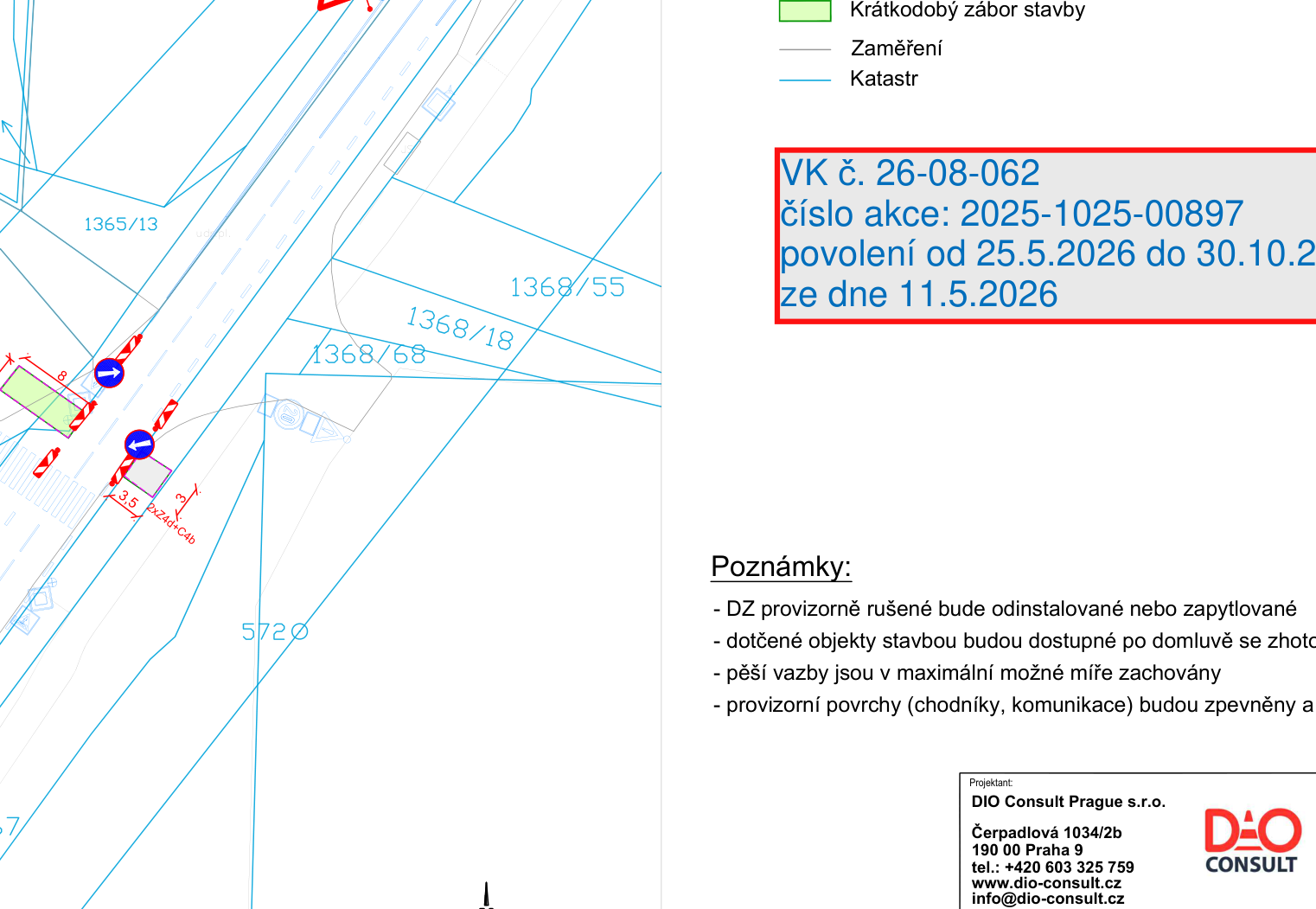 Situační nákres dopravního značení (DIO) pro stavbu. Obsahuje katastrální mapu s parcelami (např. 1365/13, 1368/55, 1368/18, 1368/68, 572). Identifikace akce: VK č. 26-08-062, číslo akce: 2025-1025-00897, povolení od 25.5.2026 do 30.10.2026, ze dne 11.5.2026. Poznámky: DZ provizorně rušené bude odinstalované nebo zapytlované, dotčené objekty stavbou budou dostupné po domluvě se zhotovitelem, pěší vazby jsou v maximální možné míře zachovány, provizorní povrchy (chodníky, komunikace) budou zpevněny. Projektant: DIO Consult Prague s.r.o., Čerpadlová 1034/2b, 190 00 Praha 9, tel.: +420 603 325 759, www.dio-consult.cz, info@dio-consult.cz.