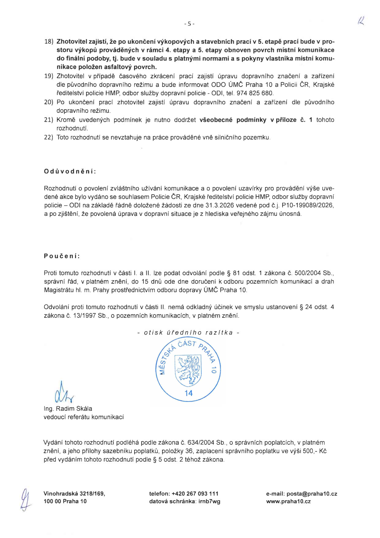 Strana 5 úředního rozhodnutí o povolení zvláštního užívání komunikace a uzavírky. Obsahuje body 18-22: 18) Zhotovitel zajistí obnovu povrchu místní komunikace po skončení prací v 4. a 5. etapě. 19) Při zkrácení prací zhotovitel upraví dopravní značení a informuje ODO ÚMČ Praha 10 a Policii ČR (tel. 974 825 680). 20) Po ukončení prací zhotovitel zajistí úpravu značení dle původního režimu. 21) Nutno dodržet všeobecné podmínky v příloze č. 1. 22) Rozhodnutí se nevztahuje na práce mimo silniční pozemek. Odůvodnění: Povolení vydáno se souhlasem Policie ČR (č.j. P10-199089/2026). Poučení: Odvolání lze podat do 15 dnů od doručení k odboru pozemních komunikací a drah Magistrátu hl. m. Prahy prostřednictvím odboru dopravy ÚMČ Praha 10. Podepsán Ing. Radim Skála, vedoucí referátu komunikací. Správní poplatek činí 500 Kč. Kontakt: Vinohradská 3218/169, 100 00 Praha 10, tel: +420 267 093 111, datová schránka: irnb7wg, e-mail: posta@praha10.cz, www.praha10.cz.