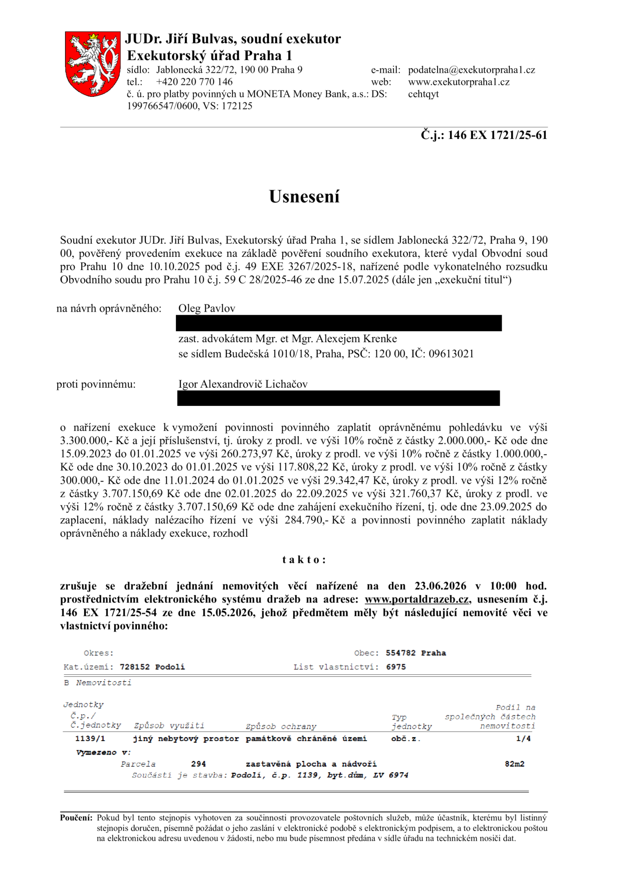 Usnesení soudního exekutora JUDr. Jiřího Bulvase, Exekutorský úřad Praha 1, č.j. 146 EX 1721/25-61. Předmětem je zrušení dražebního jednání nemovitých věcí nařízeného na 23.06.2026 v 10:00 hod. prostřednictvím portaldrazeb.cz. Jedná se o nemovitost: obec Praha, katastrální území Podolí, list vlastnictví 6975, jednotka č. 1139/1 (jiný nebytový prostor), podíl na společných částech 1/4, parcela 294 (zastavěná plocha a nádvoří), součást stavby Podolí, č.p. 1139, bytový dům, LV 6974. Exekuce je vedena na návrh oprávněného Olega Pavlova proti povinnému Igoru Alexandroviči Lichačovovi pro pohledávku v celkové výši přesahující 3,3 milionu Kč s příslušenstvím.