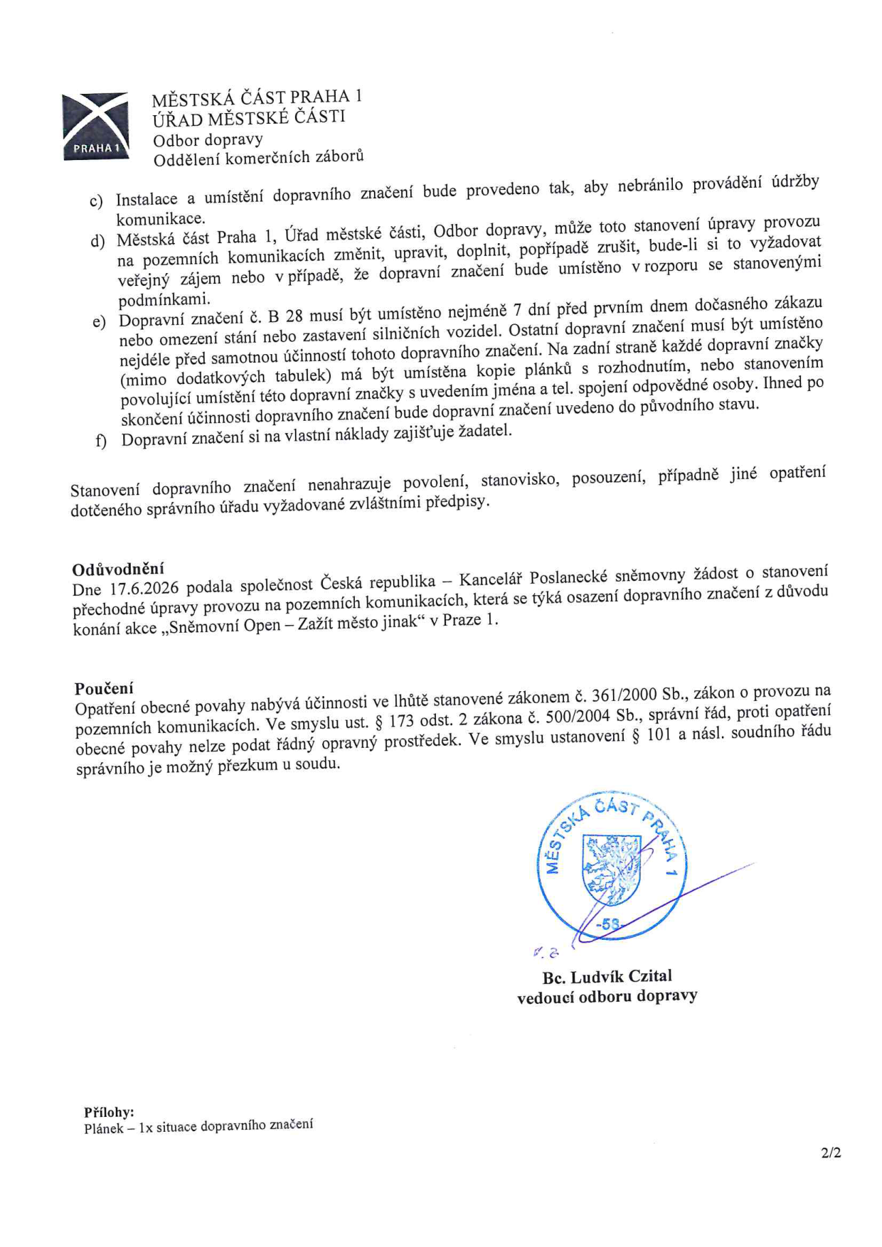 Dokument Odboru dopravy Městské části Praha 1 obsahující podmínky pro umístění dopravního značení: c) Zajištění údržby komunikace. d) Právo úřadu změnit nebo zrušit značení ve veřejném zájmu či při porušení podmínek. e) Povinnost umístit značku B 28 nejméně 7 dní předem a mít na zadní straně dokumentaci s kontaktními údaji. f) Zajištění a náklady na značení hradí žadatel. Odkaz na další povolení. Odůvodnění: Žádost Kanceláře Poslanecké sněmovny ze dne 17.6.2026 pro akci 'Sněmovní Open – Zažít město jinak' v Praze 1. Poučení: Proti opatření nelze podat řádný opravný prostředek, je možné soudní přezkoumání. Dokument podepsán Bc. Ludvíkem Czitalem, vedoucím odboru dopravy. Příloha: Plánek – 1x situace dopravního značení.