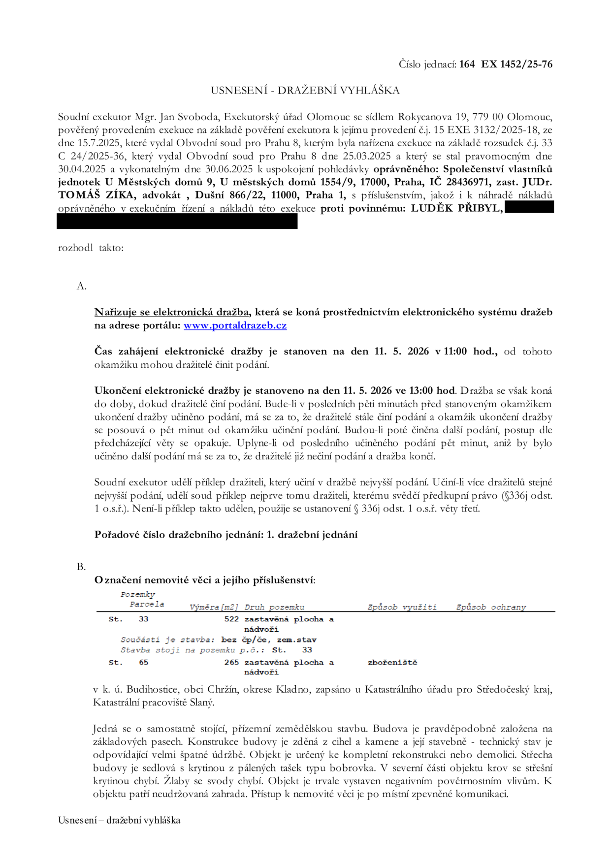 Usnesení - dražební vyhláška, č.j. 164 EX 1452/25-76. Soudní exekutor Mgr. Jan Svoboda, Exekutorský úřad Olomouc. Oprávněný: Společenství vlastníků jednotek U městských domů 9, U městských domů 1554/9, 17000, Praha 1, zast. JUDr. Tomáš Zíka, advokát. Povinný: Luděk Přibyl. Elektronická dražba proběhne od 11. 5. 2026 v 11:00 hod. do 13:00 hod. na portálu www.portaldrazeb.cz. Předmětem dražby jsou nemovitosti v k.ú. Budihostice, obec Chržín, okres Kladno: parcela st. 33 (zastavěná plocha a nádvoří, 522 m2) se stavbou bez čp/če (zem. stav.) a parcela st. 65 (zastavěná plocha a nádvoří, 265 m2, zbořeniště). Jedná se o samostatně stojící, přízemní zemědělskou stavbu ve velmi špatném technickém stavu, určenou ke kompletní rekonstrukci nebo demolici.