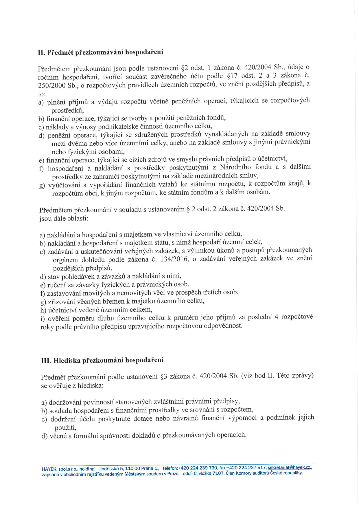 Dokument obsahuje vymezení předmětu a hledisek přezkoumání hospodaření dle zákona č. 420/2004 Sb. II. Předmět přezkoumání hospodaření: zahrnuje plnění příjmů a výdajů, tvorbu a použití fondů, náklady a výnosy, finanční operace, nakládání s majetkem, zadávání veřejných zakázek, stav pohledávek a závazků, ručení, zastavování majetku, věcná břemena, účetnictví a ověření poměru dluhu k příjmům. III. Hlediska přezkoumání hospodaření: zahrnuje dodržování zvláštních právních předpisů, soulad s rozpočtem, dodržení účelu dotací a věcnou i formální správnost dokladů. V patičce jsou kontaktní údaje: HAYEK, spol. s r.o., holding, Jindřišská 5, 110 00 Praha 1, telefon: +420 224 239 730, fax: +420 224 237 517, sekretariat@hayek.cz, zapsaná v obchodním rejstříku vedeným Městským soudem v Praze, oddíl C, vložka 7107. Člen Komory auditorů České republiky.