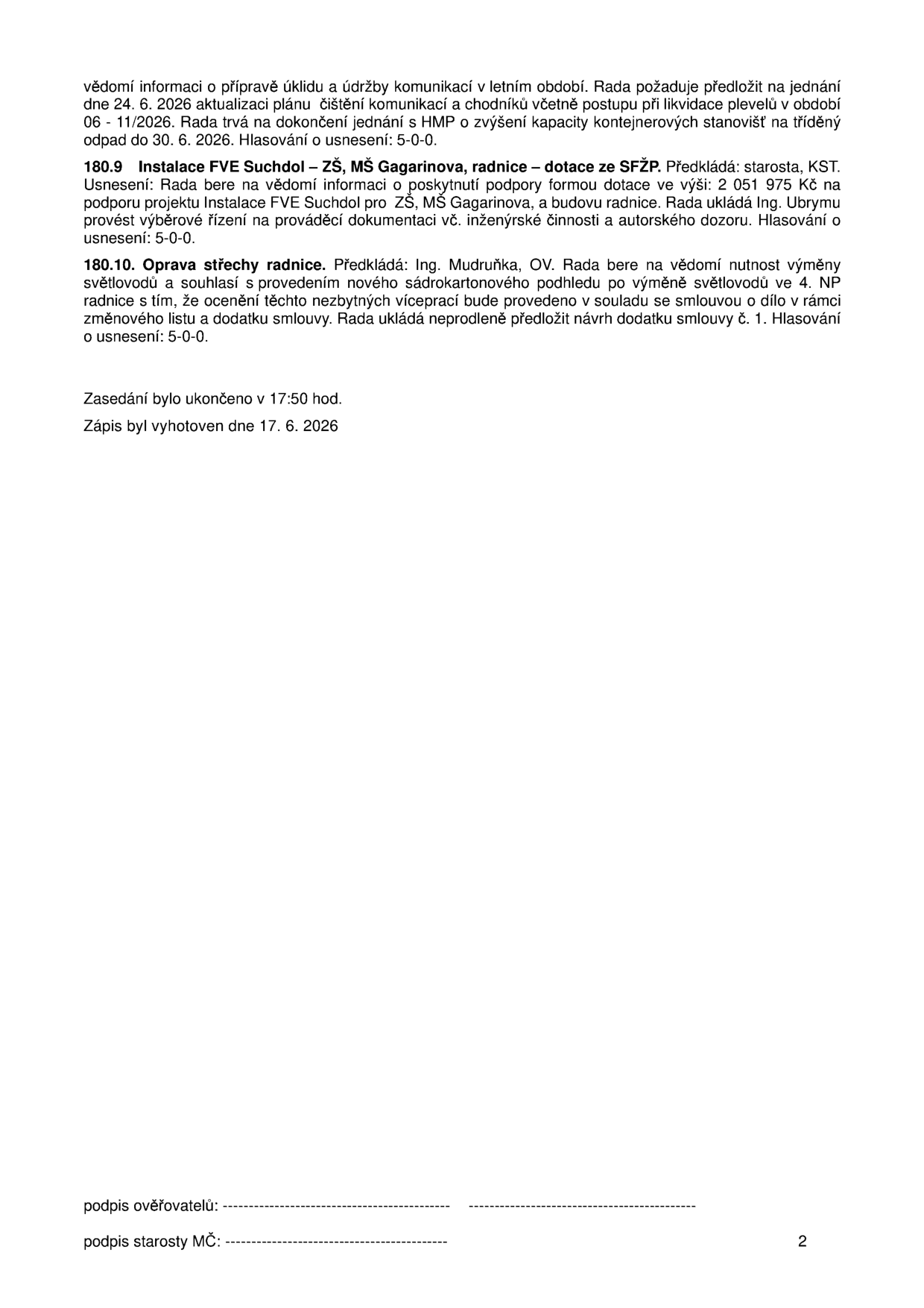 Výpis z usnesení rady: 1. Informace o přípravě úklidu a údržby komunikací v letním období, požadavek na aktualizaci plánu do 24. 6. 2026 a jednání s HMP o kapacitě kontejnerových stanovišť do 30. 6. 2026. 2. Usnesení 180.9: Instalace FVE Suchdol – ZŠ, MŠ Gagarinova, radnice – dotace ze SFŽP. Rada bere na vědomí poskytnutí dotace ve výši 2 051 975 Kč a ukládá Ing. Ubrymu provést výběrové řízení na prováděcí dokumentaci vč. inženýrské činnosti a autorského dozoru. 3. Usnesení 180.10: Oprava střechy radnice. Rada souhlasí s výměnou světlovodů a provedením nového sádrokartonového podhledu ve 4. NP radnice, přičemž vícepráce budou řešeny změnovým listem a dodatkem smlouvy. Zasedání bylo ukončeno v 17:50 hod., zápis vyhotoven dne 17. 6. 2026.