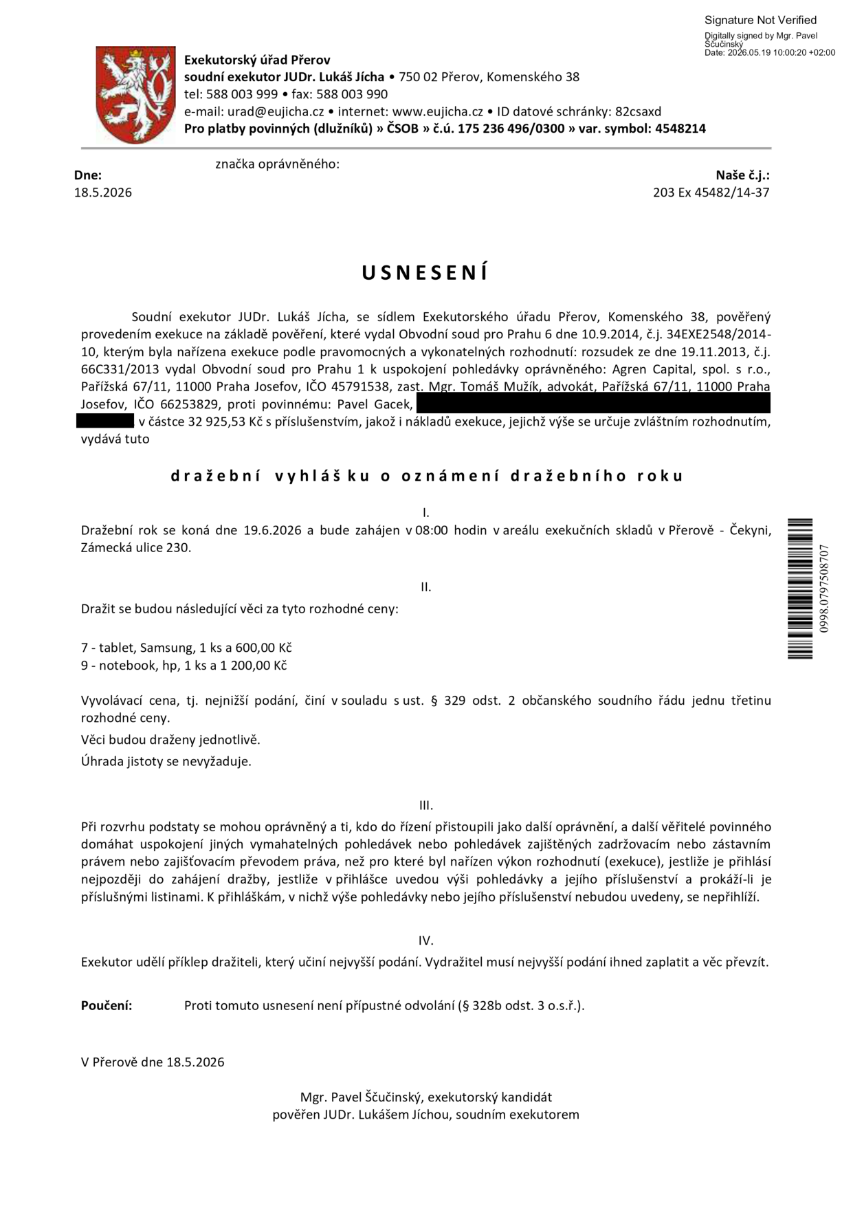 Usnesení o dražební vyhlášce Exekutorského úřadu Přerov (soudní exekutor JUDr. Lukáš Jícha). Předmět exekuce: dražba movitých věcí povinného Pavla Gacka. Dražba se koná 19. 6. 2026 v 8:00 v areálu exekučních skladů v Přerově - Čekyni, Zámecká ulice 230. Předměty dražby: 1) Tablet, Samsung, vyvolávací cena 200 Kč (rozhodná cena 600 Kč), 2) Notebook, HP, vyvolávací cena 400 Kč (rozhodná cena 1 200 Kč). Vyvolávací cena činí jednu třetinu rozhodné ceny. Úhrada jistoty se nevyžaduje. Věci budou draženy jednotlivě. Proti usnesení není přípustné odvolání. Dokument vydal Mgr. Pavel Ščučinský, exekutorský kandidát, dne 18. 5. 2026.