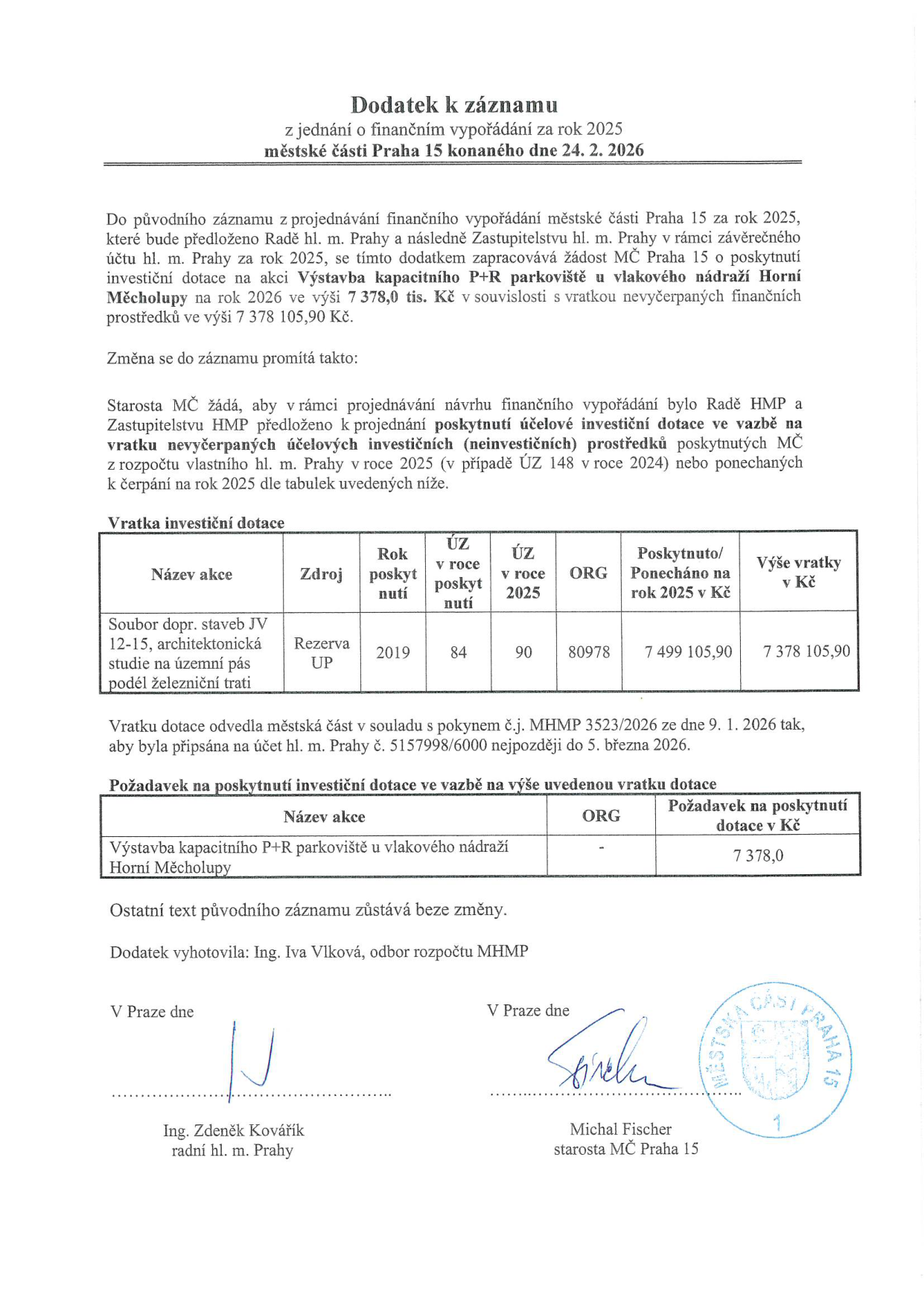 Dodatek k záznamu z jednání o finančním vypořádání za rok 2025 městské části Praha 15 konaného dne 24. 2. 2026. Dokument řeší žádost MČ Praha 15 o poskytnutí investiční dotace na akci 'Výstavba kapacitního P+R parkoviště u vlakového nádraží Horní Měcholupy' ve výši 7 378 000 Kč v souvislosti s vratkou nevyčerpaných prostředků. Tabulka vratky investiční dotace: Název akce: Soubor dopr. staveb JV 12-15, architektonická studie na územní pás podél železniční trati; Zdroj: Rezerva UP; Rok poskytnutí: 2019; ÚZ v roce poskytnutí: 84; ÚZ v roce 2025: 90; ORG: 80978; Poskytnuto/Ponecháno na rok 2025 v Kč: 7 499 105,90; Výše vratky v Kč: 7 378 105,90. Tabulka požadavku na poskytnutí investiční dotace: Název akce: Výstavba kapacitního P+R parkoviště u vlakového nádraží Horní Měcholupy; ORG: -; Požadavek na poskytnutí dotace v Kč: 7 378,0. Dokument podepsali Ing. Zdeněk Kovářík (radní hl. m. Prahy) a Michal Fischer (starosta MČ Praha 15).