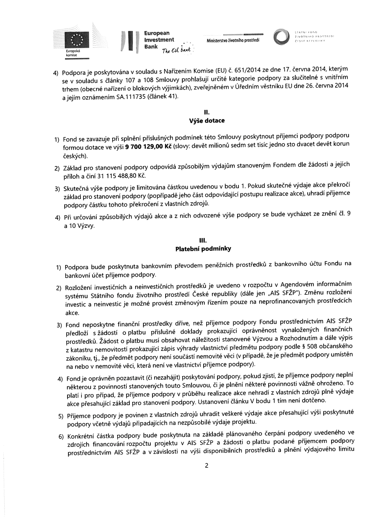 Strana 2 smlouvy o poskytnutí dotace ze Státního fondu životního prostředí ČR. Obsah: 4) Podpora poskytována dle Nařízení Komise (EU) č. 651/2014 (oznámení SA.111735). II. Výše dotace: 1) Výše dotace 9 700 129,00 Kč. 2) Základ pro stanovení podpory činí 31 115 488,80 Kč. 3) Skutečná výše podpory je limitována částkou v bodě 1. 4) Určení způsobilých výdajů dle výzvy. III. Platební podmínky: 1) Podpora poskytnuta bankovním převodem. 2) Rozložení investičních a neinvestičních prostředků v AIS SFŽP. 3) Podmínky pro proplacení (předložení dokladů, vlastnictví předmětu podpory). 4) Fond může pozastavit poskytování podpory při neplnění povinností. 5) Příjemce hradí výdaje přesahující výši dotace z vlastních zdrojů. 6) Čerpání podpory dle plánu a dostupnosti prostředků v AIS SFŽP.