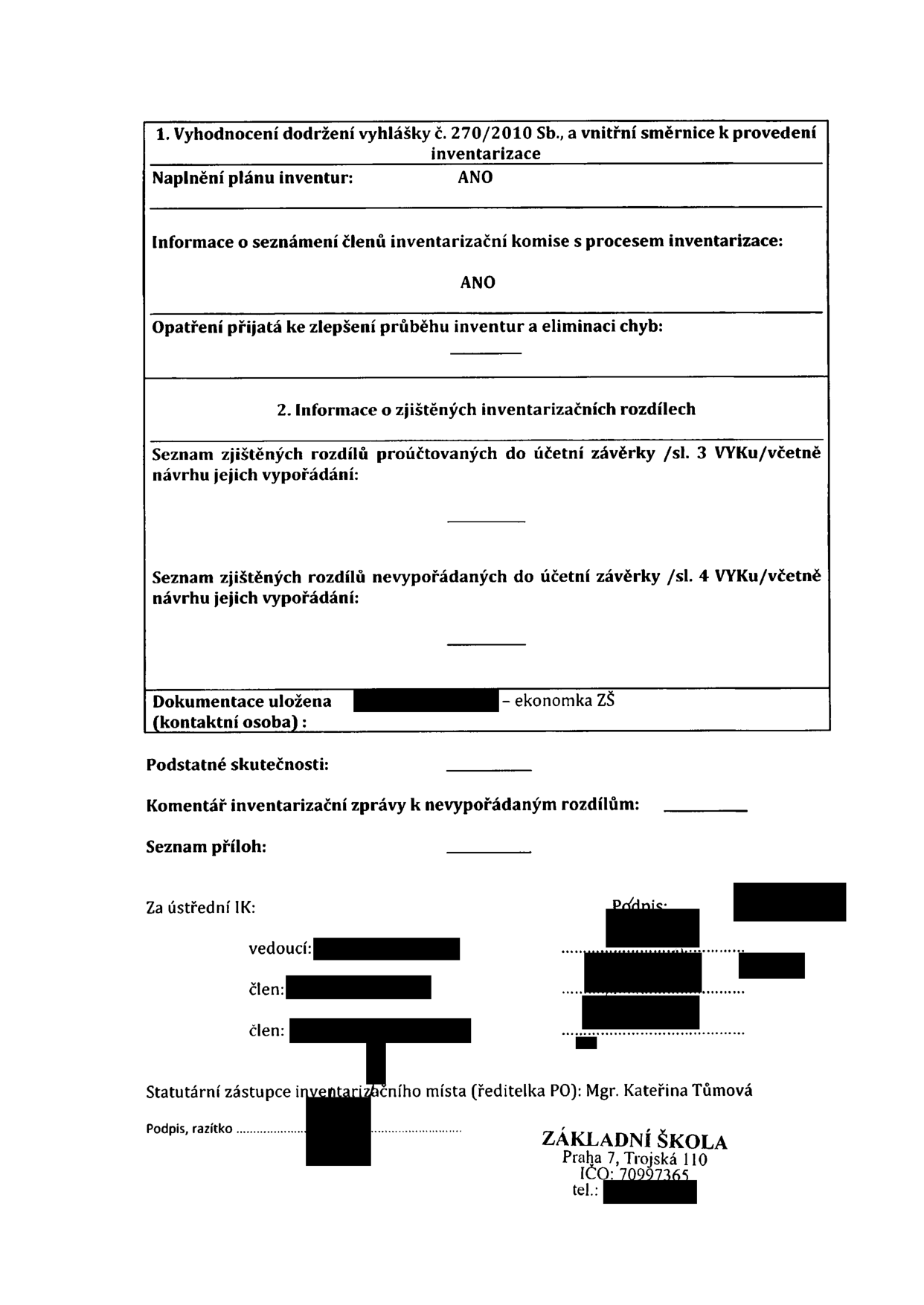 Dokument: Vyhodnocení dodržení vyhlášky č. 270/2010 Sb., a vnitřní směrnice k provedení inventarizace. Naplnění plánu inventur: ANO. Informace o seznámení členů inventarizační komise s procesem inventarizace: ANO. Opatření přijatá ke zlepšení průběhu inventur a eliminaci chyb: (prázdné). 2. Informace o zjištěných inventarizačních rozdílech. Seznam zjištěných rozdílů proúčtovaných do účetní závěrky /sl. 3 VYKu/včetně návrhu jejich vypořádání: (prázdné). Seznam zjištěných rozdílů nevypořádaných do účetní závěrky /sl. 4 VYKu/včetně návrhu jejich vypořádání: (prázdné). Dokumentace uložena u ekonomky ZŠ. Podstatné skutečnosti: (prázdné). Komentář inventarizační zprávy k nevypořádaným rozdílům: (prázdné). Seznam příloh: (prázdné). Za ústřední IK: vedoucí, člen, člen. Statutární zástupce inventarizačního místa (ředitelka PO): Mgr. Kateřina Tůmová. Základní škola, Praha 7, Trojská 110, IČO: 70997365.