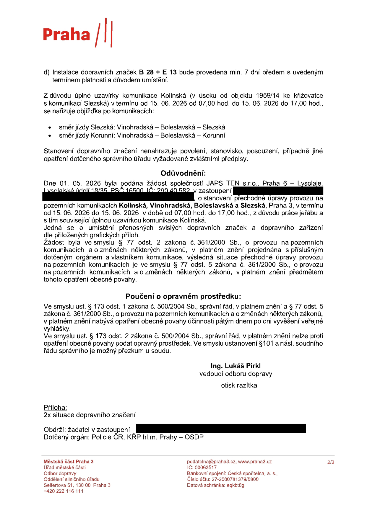 Úřední oznámení Městské části Praha 3 o dočasné uzavírce komunikace Kolínská. d) Instalace dopravních značek B 28 + E 13 bude provedena min. 7 dní předem. Úplná uzavírka komunikace Kolínská (v úseku od objektu 1959/14 ke křižovatce s komunikací Slezská) dne 15. 06. 2026 od 07:00 do 17:00 hod. Objížďka: směr jízdy Slezská (Vinohradská – Boleslavská – Slezská), směr jízdy Korunní (Vinohradská – Boleslavská – Korunní). Odůvodnění: Žádost společnosti JAPS TEN s.r.o., Praha 6 – Lysolaje, o stanovení přechodné úpravy provozu na komunikacích Kolínská, Vinohradská, Boleslavská a Slezská, Praha 3, z důvodu práce jeřábu. Poučení o opravném prostředku: Proti opatření obecné povahy nelze podat opravný prostředek. Podepsán Ing. Lukáš Pirkl, vedoucí odboru dopravy. Příloha: 2x situace dopravního značení. Dotčený orgán: Policie ČR, KŘP hl.m. Prahy – OSDP.