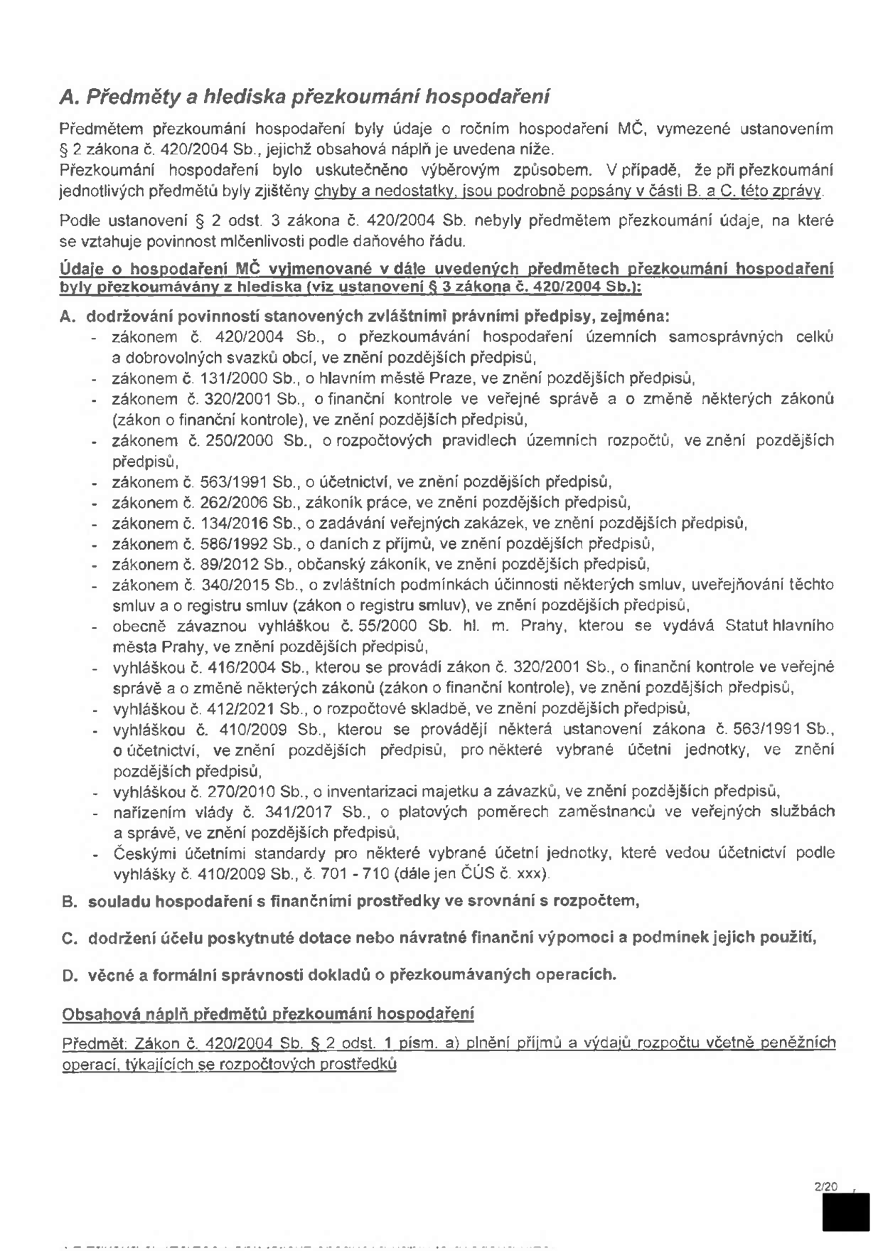 Dokument 'A. Předměty a hlediska přezkoumání hospodaření'. Text obsahuje právní rámec přezkoumání hospodaření MČ podle zákona č. 420/2004 Sb. a výčet právních předpisů, podle kterých se přezkoumání řídí: zákon č. 420/2004 Sb., zákon č. 131/2000 Sb. (o hl. m. Praze), zákon č. 320/2001 Sb. (o finanční kontrole), zákon č. 250/2000 Sb. (rozpočtová pravidla), zákon č. 563/1991 Sb. (účetnictví), zákon č. 262/2006 Sb. (zákoník práce), zákon č. 134/2016 Sb. (veřejné zakázky), zákon č. 586/1992 Sb. (daně z příjmů), zákon č. 89/2012 Sb. (občanský zákoník), zákon č. 340/2015 Sb. (registr smluv), vyhláška č. 55/2000 Sb. hl. m. Prahy, vyhláška č. 416/2004 Sb., vyhláška č. 412/2001 Sb., vyhláška č. 410/2009 Sb., vyhláška č. 270/2010 Sb., nařízení vlády č. 341/2017 Sb. a České účetní standardy (ČÚS). Dále jsou uvedeny body B (soulad s rozpočtem), C (účel dotací) a D (věcná a formální správnost). Strana 2/20.