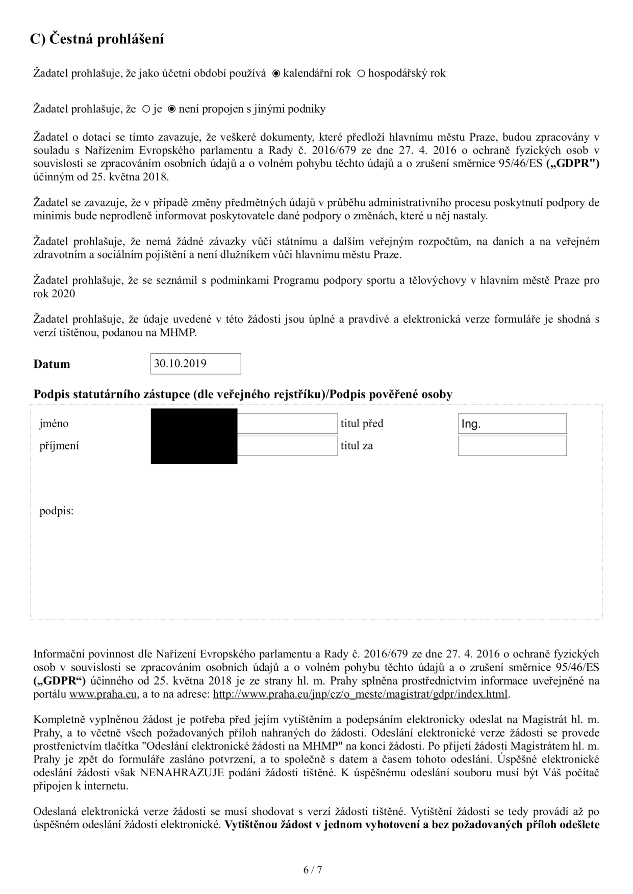 C) Čestná prohlášení. Žadatel používá kalendářní rok. Žadatel není propojen s jinými podniky. Žadatel se zavazuje k dodržování GDPR, informování o změnách, potvrzuje bezdlužnost vůči státu a hl. m. Praze, seznámení s podmínkami programu pro rok 2020 a pravdivost údajů. Datum: 30.10.2019. Podpis statutárního zástupce: titul před Ing. Informační povinnost dle GDPR je splněna prostřednictvím portálu www.praha.eu. Pokyny k odeslání žádosti: elektronické odeslání přes tlačítko 'Odeslání elektronické žádosti na MHMP', následné vytištění a podání v jednom vyhotovení.