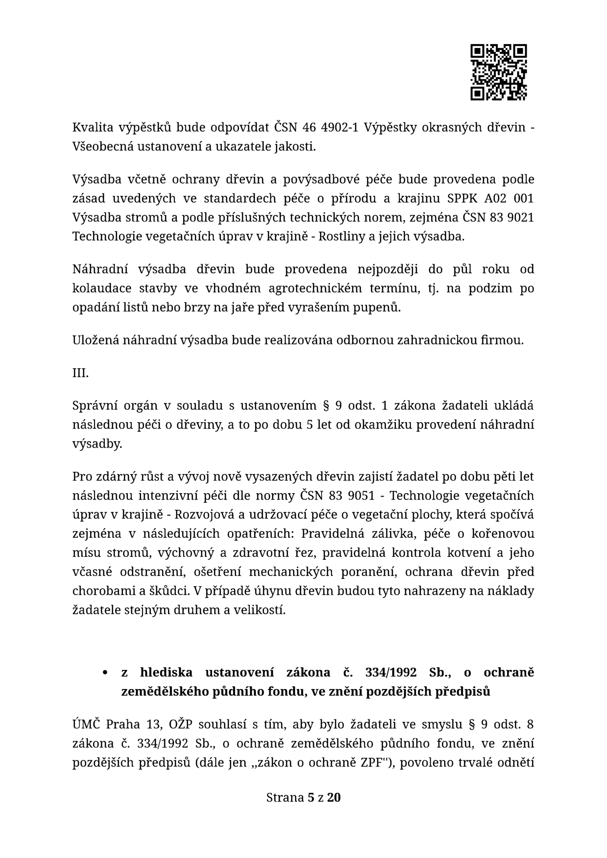 Text z úředního rozhodnutí týkající se podmínek výsadby a péče o dřeviny: Kvalita výpěstků dle ČSN 46 4902-1. Výsadba a péče dle standardů SPPK A02 001 a ČSN 83 9021. Náhradní výsadba musí být provedena do půl roku od kolaudace stavby odbornou firmou. Žadatel je povinen zajistit následnou péči po dobu 5 let dle normy ČSN 83 9051 (zálivka, řez, kontrola kotvení, ochrana před škůdci). V případě úhynu dřevin je nutná náhrada na náklady žadatele. Dále je uvedeno rozhodnutí ÚMČ Praha 13, OŽP o souhlasu s trvalým odnětím zemědělské půdy dle zákona č. 334/1992 Sb. Strana 5 z 20.