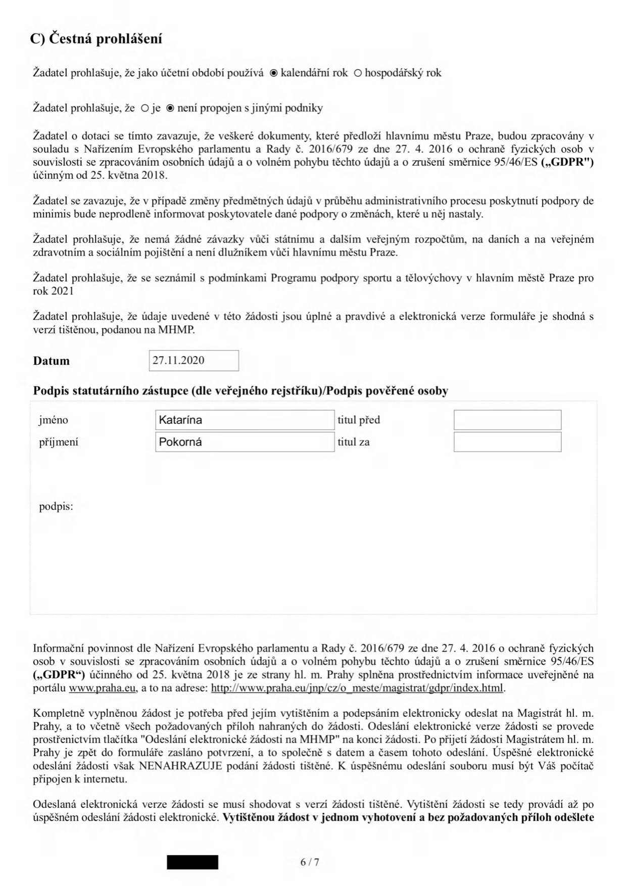 C) Čestná prohlášení: Žadatel používá kalendářní rok a není propojen s jinými podniky. Žadatel se zavazuje k dodržování GDPR, informování o změnách v údajích, potvrzuje bezdlužnost vůči státu a veřejným rozpočtům a seznámení se s podmínkami Programu podpory sportu a tělovýchovy v hl. m. Praze pro rok 2021. Datum: 27.11.2020. Podpis statutárního zástupce: Katarína Pokorná. Dokument obsahuje poučení o informační povinnosti dle GDPR a pokyny k elektronickému odeslání žádosti na Magistrát hl. m. Prahy.
