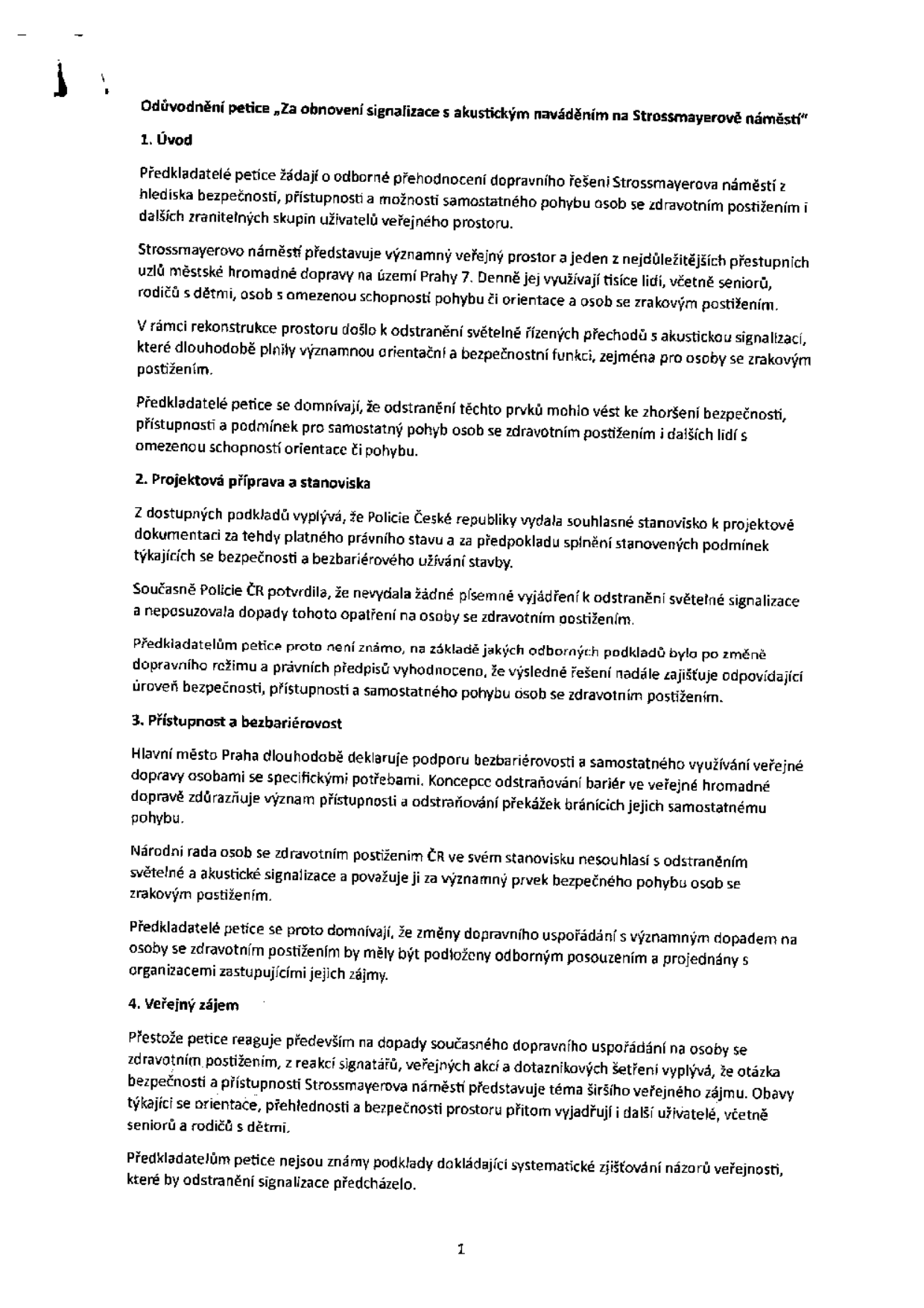 Odůvodnění petice „Za obnovení signalizace s akustickým naváděním na Strossmayerově náměstí“. Dokument obsahuje 4 body: 1. Úvod – žádost o přehodnocení dopravního řešení z hlediska bezpečnosti a přístupnosti pro osoby se zdravotním postižením po odstranění akustické signalizace při rekonstrukci. 2. Projektová příprava a stanoviska – informace o souhlasných stanoviscích k projektu a vyjádření Policie ČR, která se k odstranění signalizace nevyjadřovala. 3. Přístupnost a bezbariérovost – deklarace podpory bezbariérovosti ze strany hl. m. Prahy a nesouhlas Národní rady osob se zdravotním postižením ČR s odstraněním signalizace. 4. Veřejný zájem – zdůraznění, že téma bezpečnosti a orientace na náměstí je širším veřejným zájmem, který sdílejí i senioři a rodiče s dětmi.