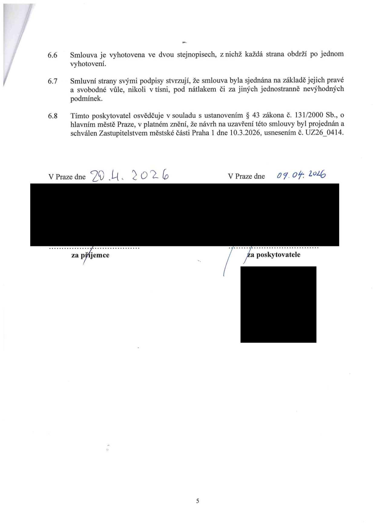 Závěrečná ustanovení smlouvy: 6.6 Smlouva je vyhotovena ve dvou stejnopisech, z nichž každá strana obdrží po jednom vyhotovení. 6.7 Smluvní strany svými podpisy stvrzují, že smlouva byla sjednána na základě jejich pravé a svobodné vůle, nikoli v tísni, pod nátlakem či za jiných jednostranně nevýhodných podmínek. 6.8 Tímto poskytovatel osvědčuje v souladu s ustanovením § 43 zákona č. 131/2000 Sb., o hlavním městě Praze, v platném znění, že návrh na uzavření této smlouvy byl projednán a schválen Zastupitelstvem městské části Praha 1 dne 10.3.2026, usnesením č. UZ26_0414. Místo a datum podpisu: V Praze dne 20.4.2026 (za příjemce) a V Praze dne 09.04.2026 (za poskytovatele).