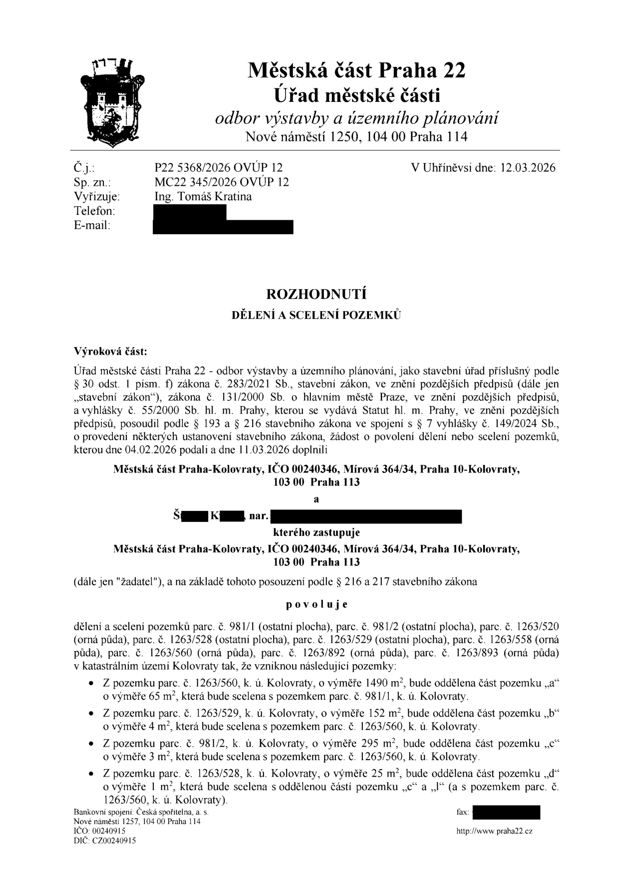 Rozhodnutí o dělení a scelení pozemků vydané Městskou částí Praha 22, odborem výstavby a územního plánování dne 12.03.2026 pod č.j. P22 5368/2026 OVÚP 12. Žadatelem je Městská část Praha-Kolovraty a Š. K. Rozhodnutí povoluje dělení a scelení pozemků parc. č. 981/1, 981/2, 1263/520, 1263/528, 1263/529, 1263/558, 1263/560, 1263/892 a 1263/893 v k.ú. Kolovraty. Specifikace změn: 1) Z parc. č. 1263/560 (1490 m²) oddělena část 'a' (65 m²) a scelena s parc. č. 981/1. 2) Z parc. č. 1263/529 (152 m²) oddělena část 'b' (4 m²) a scelena s parc. č. 1263/560. 3) Z parc. č. 981/2 (295 m²) oddělena část 'c' (3 m²) a scelena s parc. č. 1263/560. 4) Z parc. č. 1263/528 (25 m²) oddělena část 'd' (1 m²) a scelena s oddělenou částí 'c' a 'l' (a s parc. č. 1263/560).