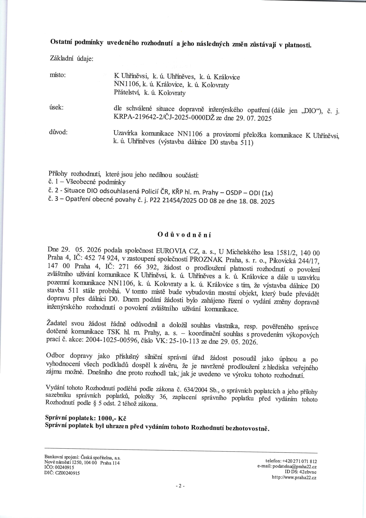Úřední dokument: Ostatní podmínky rozhodnutí a odůvodnění. Místo: K Uhříněvsi, k. ú. Uhříněves, k. ú. Královice, NN1106, k. ú. Královice, k. ú. Kolovraty, Přátelství, k. ú. Kolovraty. Úsek: dle schválené situace DIO č. KRPA-219642-2/ČJ-2025-0000DŽ ze dne 29. 07. 2025. Důvod: Uzavírka komunikace NN1106 a provizorní přeložka komunikace K Uhříněvsi, k. ú. Uhříněves (výstavba dálnice D0 stavba 511). Přílohy: 1 - Všeobecné podmínky, 2 - Situace DIO, 3 - Opatření obecné povahy č. j. P22 21454/2025 OD 08 ze dne 18. 08. 2025. Odůvodnění: Dne 29. 05. 2026 podala společnost EUROVIA CZ, a. s. (zastoupená PROZNAK Praha, s. r. o.) žádost o prodloužení platnosti rozhodnutí o povolení zvláštního užívání komunikace K Uhříněvsi a NN1106 z důvodu výstavby dálnice D0 stavba 511 (mostní objekt). Žádost byla posouzena jako úplná a vyhověno jí. Správní poplatek: 1000,- Kč (uhrazen). Kontakt: Úřad městské části Praha 22, Nové náměstí 1250, 104 00 Praha 114, tel: +420 271 071 812, e-mail: podatelna@praha22.cz.