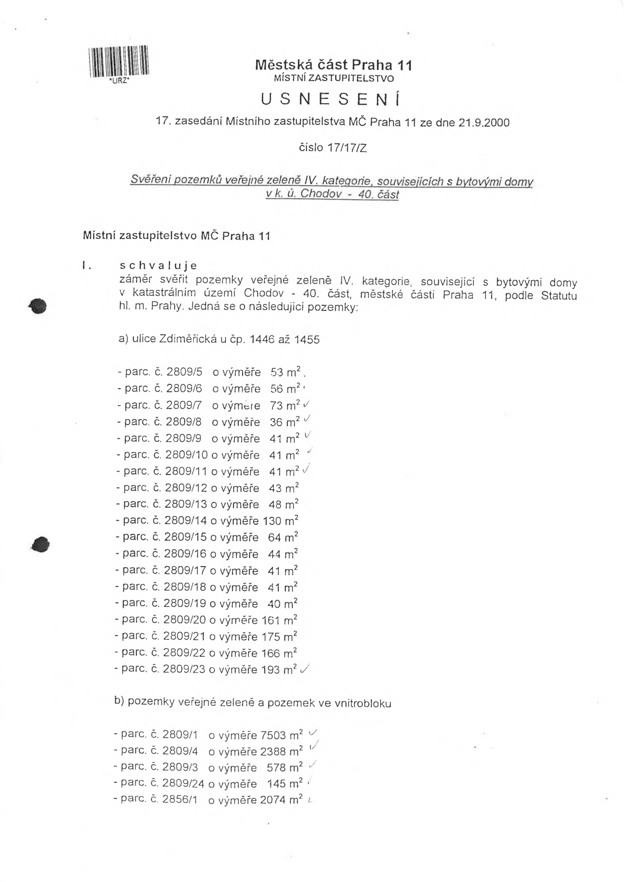Usnesení 17. zasedání Místního zastupitelstva MČ Praha 11 ze dne 21.9.2000, číslo 17/17/Z. Předmětem je svěření pozemků veřejné zeleně IV. kategorie, souvisejících s bytovými domy v k.ú. Chodov - 40. část. Seznam pozemků: a) ulice Zdiměřická u čp. 1446 až 1455: parc. č. 2809/5 (53 m2), 2809/6 (56 m2), 2809/7 (73 m2), 2809/8 (36 m2), 2809/9 (41 m2), 2809/10 (41 m2), 2809/11 (41 m2), 2809/12 (43 m2), 2809/13 (48 m2), 2809/14 (130 m2), 2809/15 (64 m2), 2809/16 (44 m2), 2809/17 (41 m2), 2809/18 (41 m2), 2809/19 (40 m2), 2809/20 (161 m2), 2809/21 (175 m2), 2809/22 (166 m2), 2809/23 (193 m2). b) pozemky veřejné zeleně a pozemek ve vnitrobloku: parc. č. 2809/1 (7503 m2), 2809/4 (2388 m2), 2809/3 (578 m2), 2809/24 (145 m2), 2856/1 (2074 m2).
