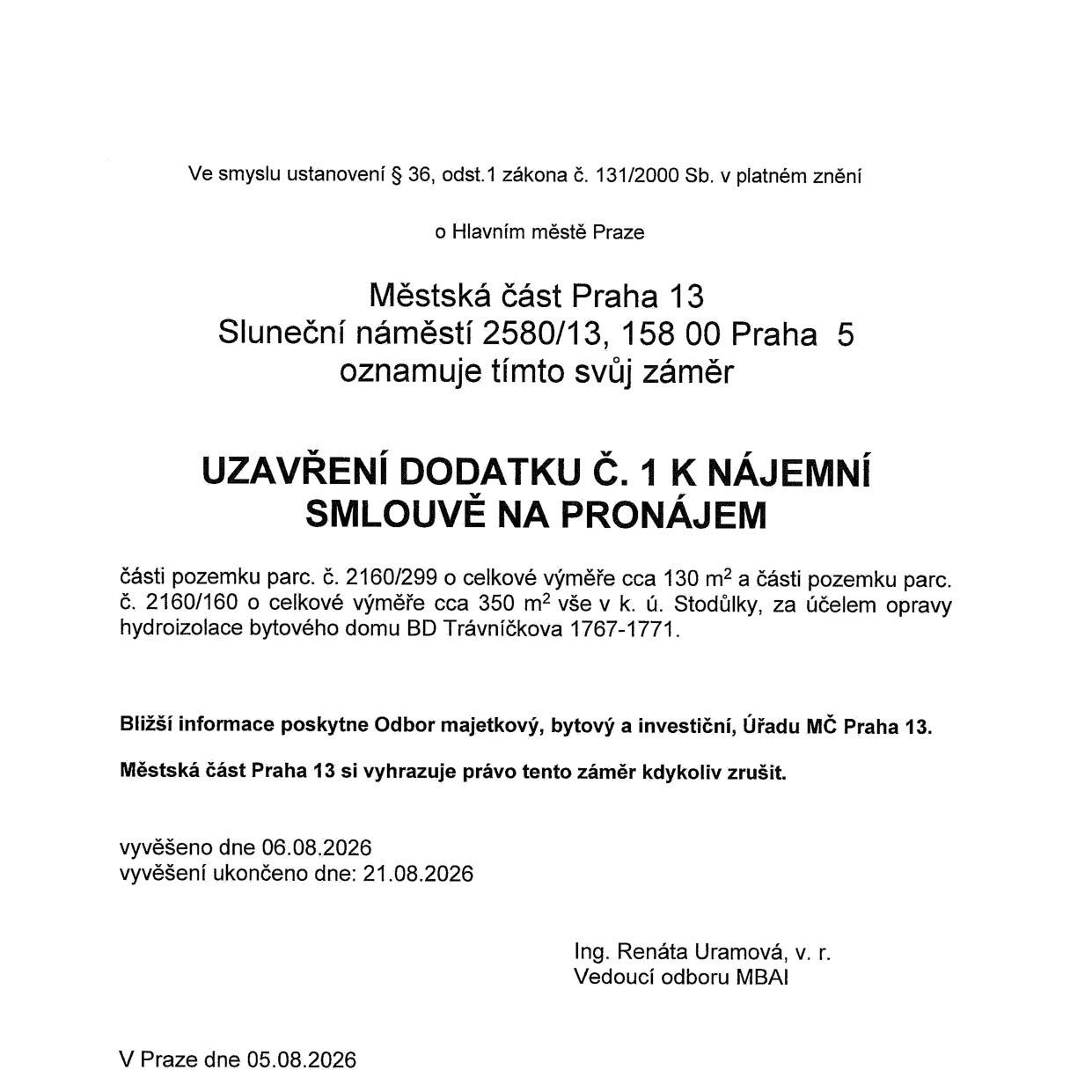 Veřejné oznámení Městské části Praha 13 o záměru uzavření dodatku č. 1 k nájemní smlouvě na pronájem části pozemků parc. č. 2160/299 (cca 130 m2) a parc. č. 2160/160 (cca 350 m2) v k.ú. Stodůlky. Účelem je oprava hydroizolace bytového domu BD Trávníčkova 1767-1771. Bližší informace poskytne Odbor majetkový, bytový a investiční (MBAI). Záměr byl vyvěšen od 06.08.2026 do 21.08.2026. Dokument podepsala Ing. Renáta Uramová, vedoucí odboru MBAI, v Praze dne 05.08.2026.