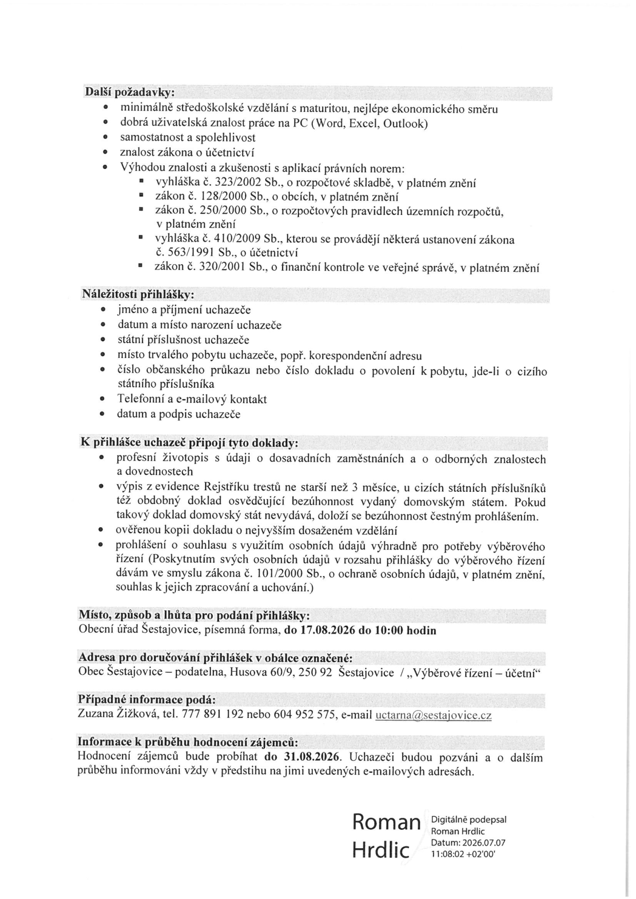 Informace o výběrovém řízení na pozici účetní v obci Šestajovice:
Další požadavky: minimálně středoškolské vzdělání s maturitou (ekonomické směru), znalost práce na PC (Word, Excel, Outlook), samostatnost, spolehlivost, znalost zákona o účetnictví a právních norem (vyhláška 323/2002 Sb., zákon 128/2000 Sb., zákon 250/2000 Sb., vyhláška 410/2009 Sb., zákon 323/2001 Sb.).
Náležitosti přihlášky: jméno, příjmení, datum a místo narození, státní příslušnost, místo trvalého pobytu, číslo OP nebo dokladu o povolení k pobytu, telefonní a e-mailový kontakt, datum a podpis.
Doklady k přihlášce: profesní životopis, výpis z evidence Rejstříku trestů (ne starší než 3 měsíce), ověřená kopie dokladu o nejvyšším dosaženém vzdělání, souhlas se zpracováním osobních údajů.
Místo a lhůta pro podání: Obecní úřad Šestajovice, do 17.08.2026 do 10:00 hodin.
Adresa pro doručení: Obec Šestajovice – podatelna, Husova 60/9, 250 92 Šestajovice, obálka označená „Výběrové řízení – účetní“.
Kontaktní osoba: Zuzana Žižková, tel. 777 891 192 nebo 604 952 575, e-mail uctarna@sestajovice.cz.
Hodnocení zájemců: proběhne 31.08.2026, uchazeči budou informováni e-mailem. Dokument podepsán Romanem Hrdlicem dne 2026.07.07.