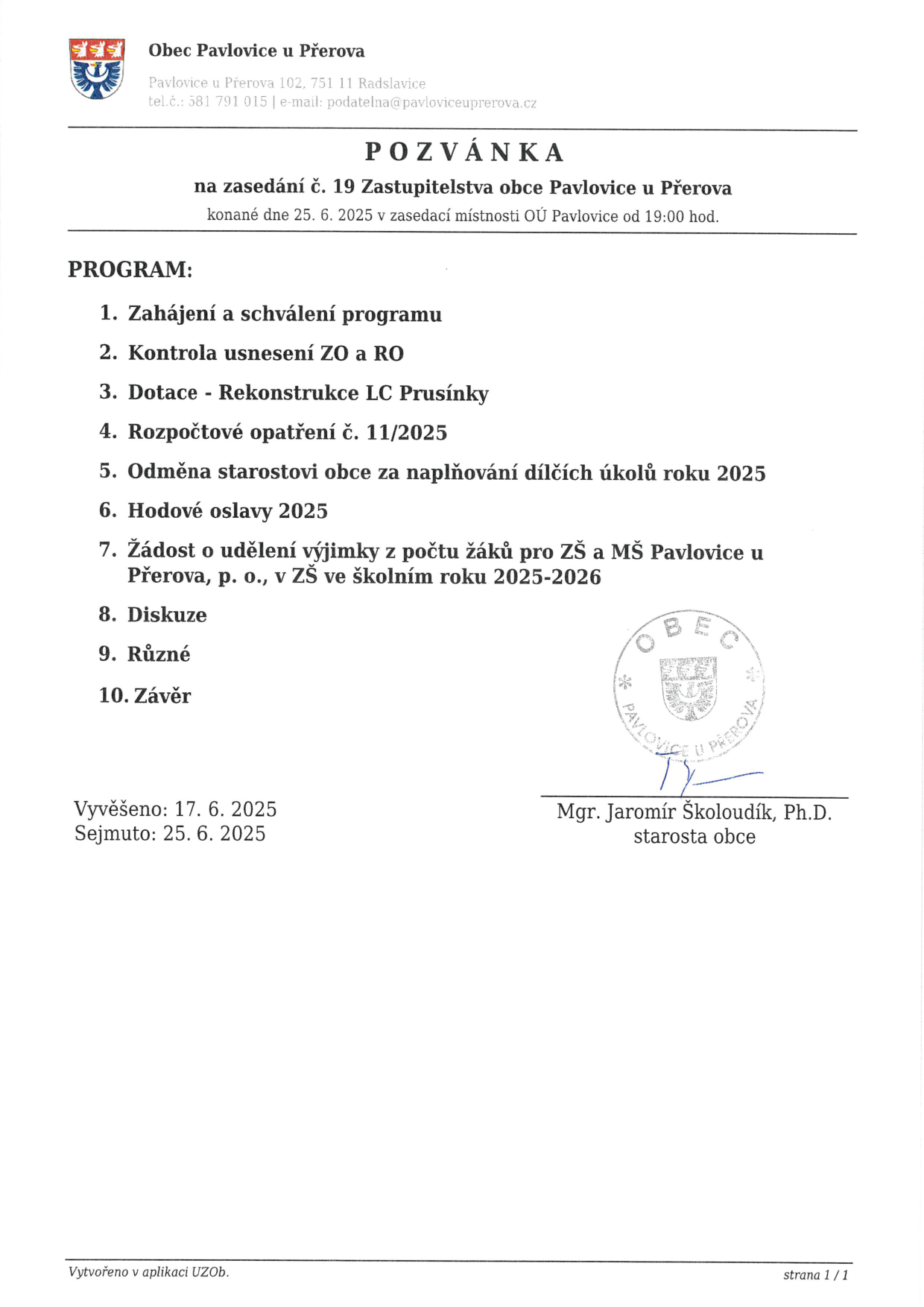 Pozvánka na zasedání č. 19 Zastupitelstva obce Pavlovice u Přerova, které se koná 25. 6. 2025 v 19:00 v zasedací místnosti OÚ Pavlovice. Program: 1. Zahájení a schválení programu, 2. Kontrola usnesení ZO a RO, 3. Dotace - Rekonstrukce LC Prusínky, 4. Rozpočtové opatření č. 11/2025, 5. Odměna starostovi obce za naplňování dílčích úkolů roku 2025, 6. Hodové oslavy 2025, 7. Žádost o udělení výjimky z počtu žáků pro ZŠ a MŠ Pavlovice u Přerova, p. o., v ZŠ ve školním roce 2025-2026, 8. Diskuze, 9. Různé, 10. Závěr. Vyvěšeno: 17. 6. 2025, Sejmuto: 25. 6. 2025. Podepsán starosta obce Mgr. Jaromír Školoudík, Ph.D.