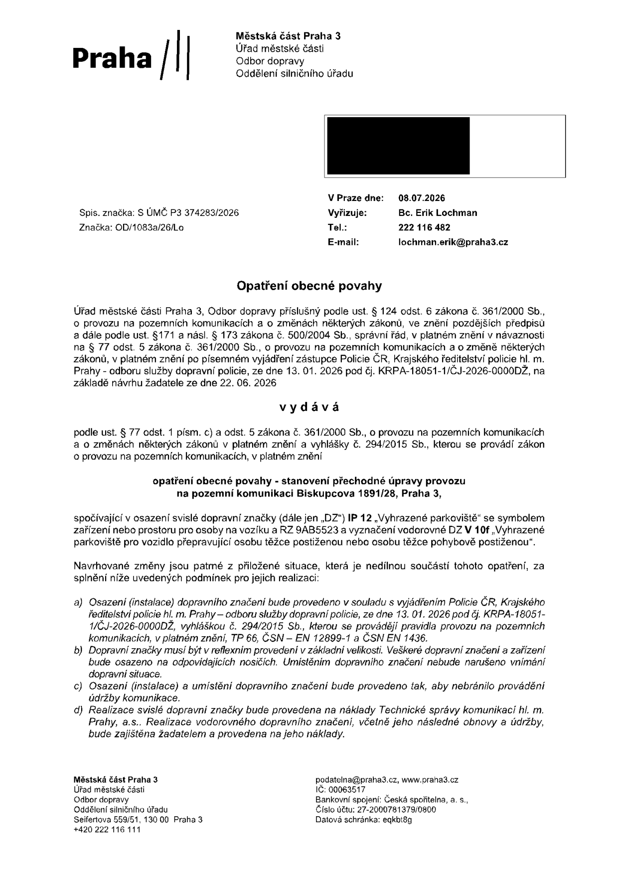 Opatření obecné povahy vydané Městskou částí Praha 3, Odborem dopravy, dne 08.07.2026. Předmětem je stanovení přechodné úpravy provozu na pozemní komunikaci Biskupcova 1891/28, Praha 3. Jedná se o osazení svislé dopravní značky IP 12 'Vyhrazené parkoviště' se symbolem zařízení nebo prostoru pro osoby na vozíku a RZ 9AB5523, a vyznačení vodorovné DZ V 10f 'Vyhrazené parkoviště pro vozidlo přepravující osobu těžce postiženou nebo osobu těžce pohybově postiženou'. Realizace svislého značení je na náklady Technické správy komunikací hl. m. Prahy, a.s., vodorovné značení zajišťuje žadatel na své náklady. Spisová značka: S ÚMČ P3 374283/2026, značka: OD/1083a/26/Lo. Vyřizuje: Bc. Erik Lochman, tel: 222 116 482, e-mail: lochman.erik@praha3.cz.