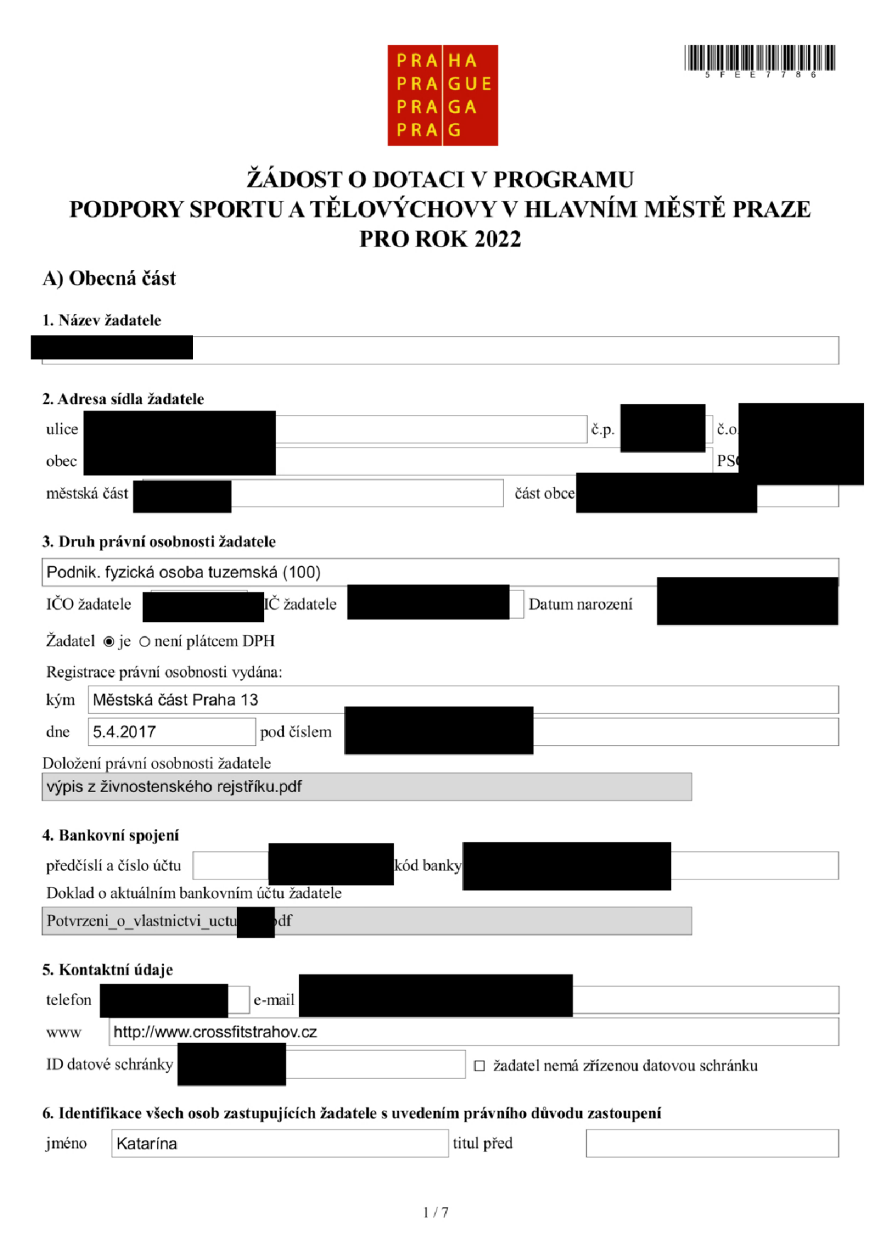 Žádost o dotaci v programu podpory sportu a tělovýchovy v hlavním městě Praze pro rok 2022. Část A: Obecná část. 1. Název žadatele: [skryto]. 2. Adresa sídla žadatele: ulice [skryto], č.p. [skryto], č.o. [skryto], obec [skryto], PSČ [skryto], městská část [skryto], část obce [skryto]. 3. Druh právní osobnosti žadatele: Podnik. fyzická osoba tuzemská (100). IČ žadatele [skryto], DIČ žadatele [skryto], datum narození [skryto]. Žadatel je plátcem DPH. Registrace právní osobnosti vydána: Městská část Praha 13, dne 5.4.2017, pod číslem [skryto]. Doložení právní osobnosti žadatele: výpis z živnostenského rejstříku.pdf. 4. Bankovní spojení: předčíslí a číslo účtu [skryto], kód banky [skryto]. Doklad o aktuálním bankovním účtu žadatele: Potvrzení_o_vlastnictvi_uctu.pdf. 5. Kontaktní údaje: telefon [skryto], e-mail [skryto], www http://www.crossfitstrahov.cz, ID datové schránky [skryto]. 6. Identifikace všech osob zastupujících žadatele: jméno Katarína, titul před [prázdné].