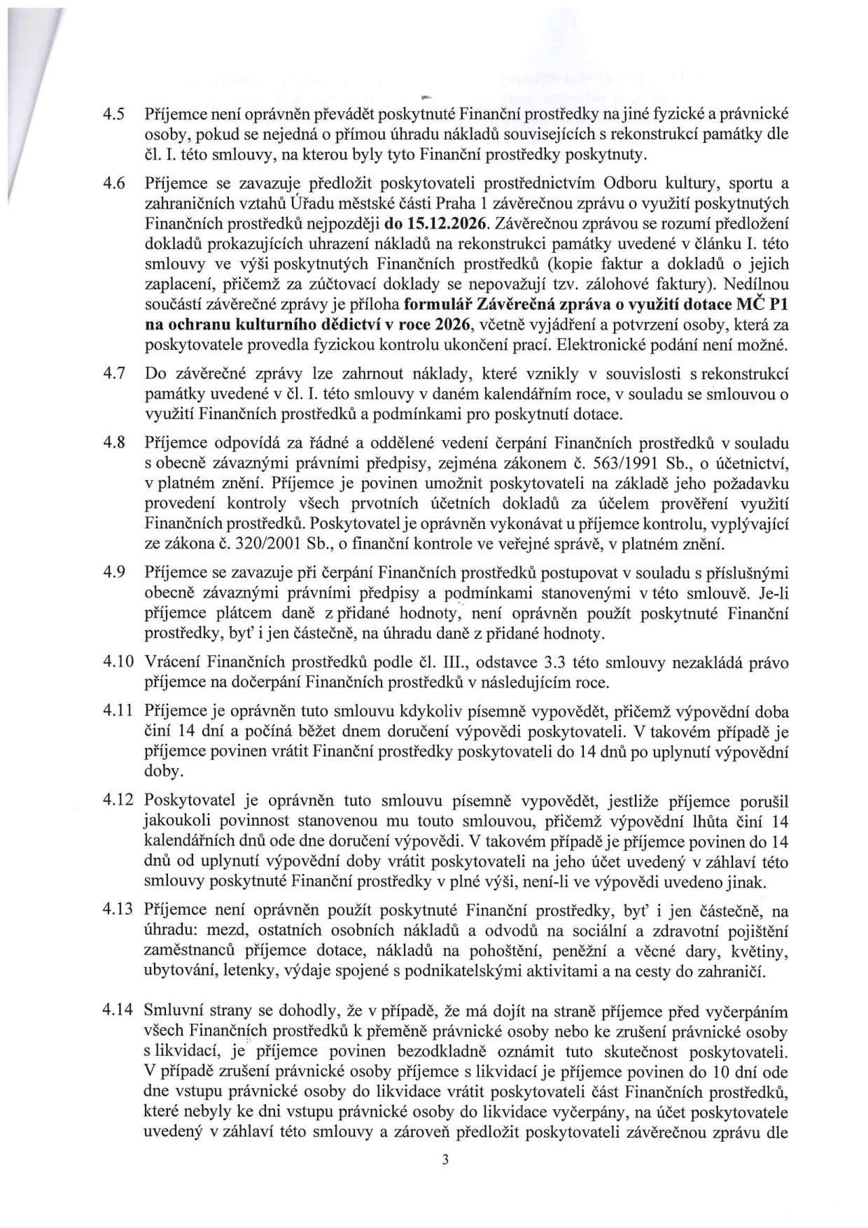 Strana 3 smlouvy o poskytnutí finančních prostředků, obsahující body 4.5 až 4.14. Klíčové informace: 
- 4.5: Zákaz převodu prostředků na jiné osoby.
- 4.6: Povinnost předložit závěrečnou zprávu Odboru kultury, sportu a zahraničních vztahů Úřadu městské části Praha 1 nejpozději do 15.12.2026.
- 4.8: Povinnost vést účetnictví dle zákona č. 563/1991 Sb. a umožnit kontrolu dle zákona č. 320/2001 Sb.
- 4.9: Zákaz použití prostředků na úhradu DPH, pokud je příjemce plátcem.
- 4.11: Možnost výpovědi smlouvy s 14denní výpovědní lhůtou.
- 4.13: Zákaz použití prostředků na mzdy, osobní náklady, odvody, pohoštění, dary, květiny, ubytování, letenky a cesty do zahraničí.
- 4.14: Povinnost oznámit zrušení právnické osoby s likvidací a vrátit nevyčerpané prostředky.